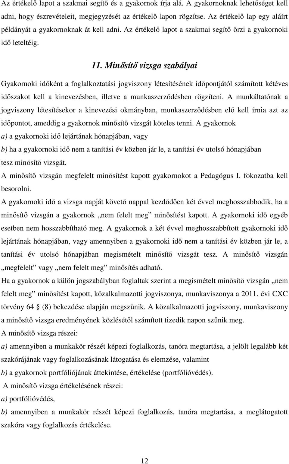 Minősítő vizsga szabályai Gyakornoki időként a foglalkoztatási jogviszony létesítésének időpontjától számított kétéves időszakot kell a kinevezésben, illetve a munkaszerződésben rögzíteni.