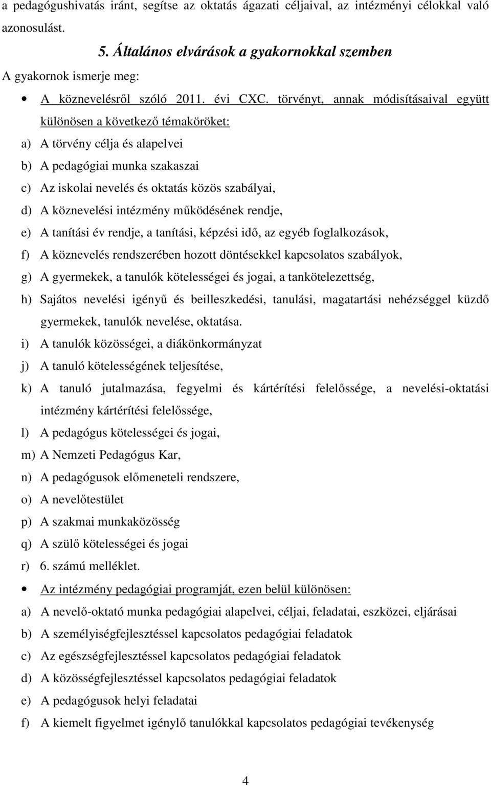 törvényt, annak módisításaival együtt különösen a következő témaköröket: a) A törvény célja és alapelvei b) A pedagógiai munka szakaszai c) Az iskolai nevelés és oktatás közös szabályai, d) A