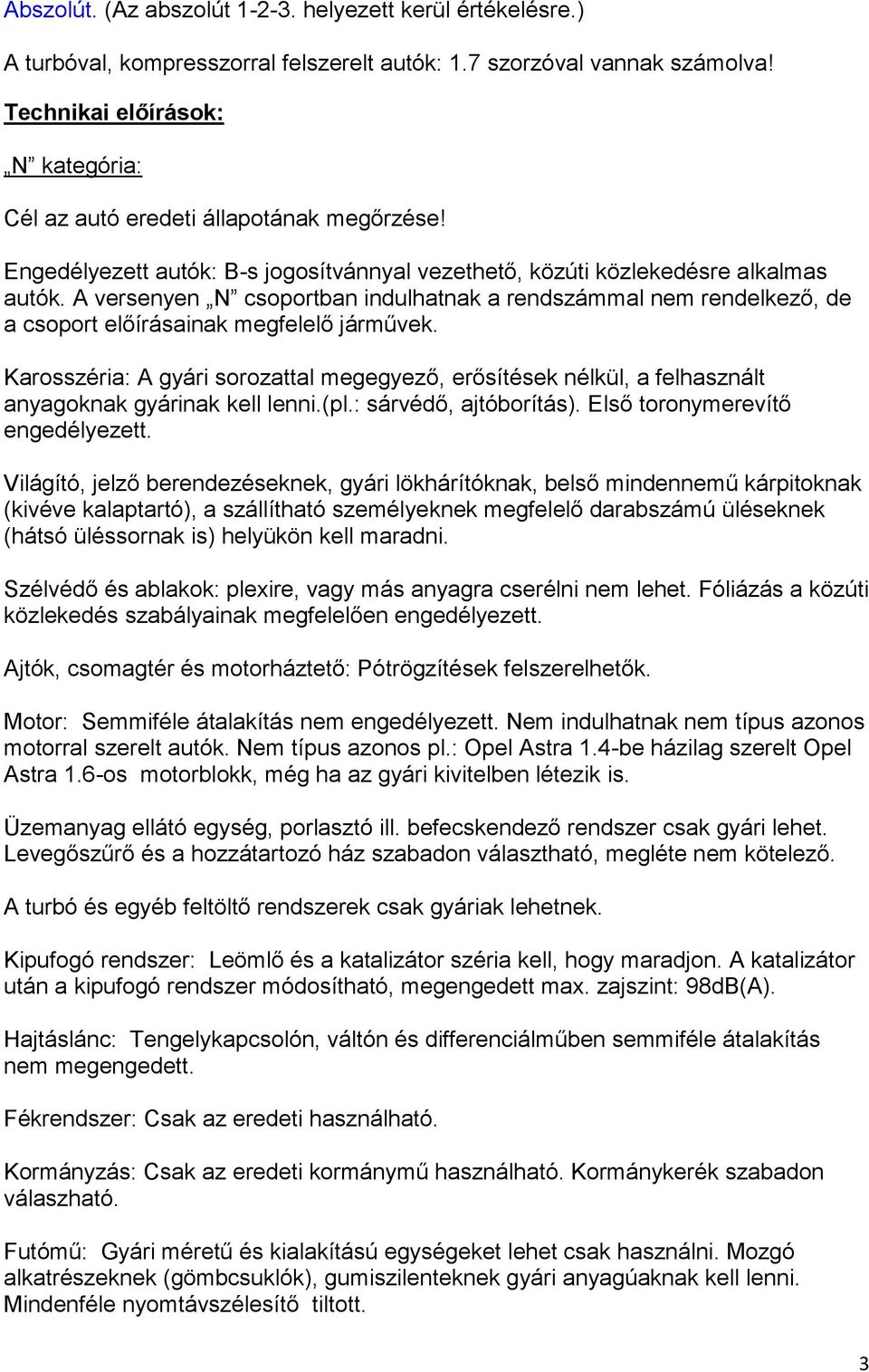 A versenyen N csoportban indulhatnak a rendszámmal nem rendelkező, de a csoport előírásainak megfelelő járművek.