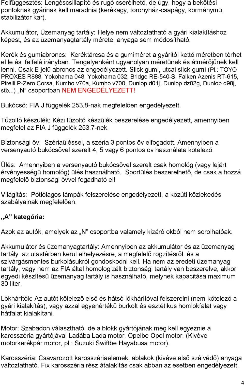 Kerék és gumiabroncs: Keréktárcsa és a gumiméret a gyáritól kettő méretben térhet el le és felfelé irányban. Tengelyenként ugyanolyan méretűnek és átmérőjűnek kell lenni.