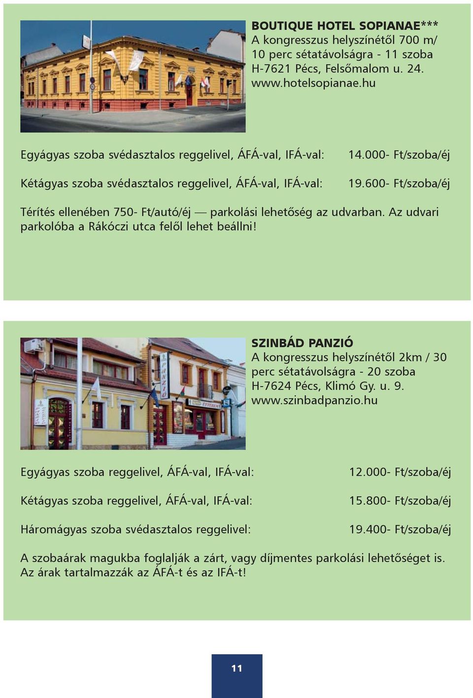 600- Ft/szoba/éj Térítés ellenében 750- Ft/autó/éj parkolási lehetõség az udvarban. Az udvari parkolóba a Rákóczi utca felõl lehet beállni!