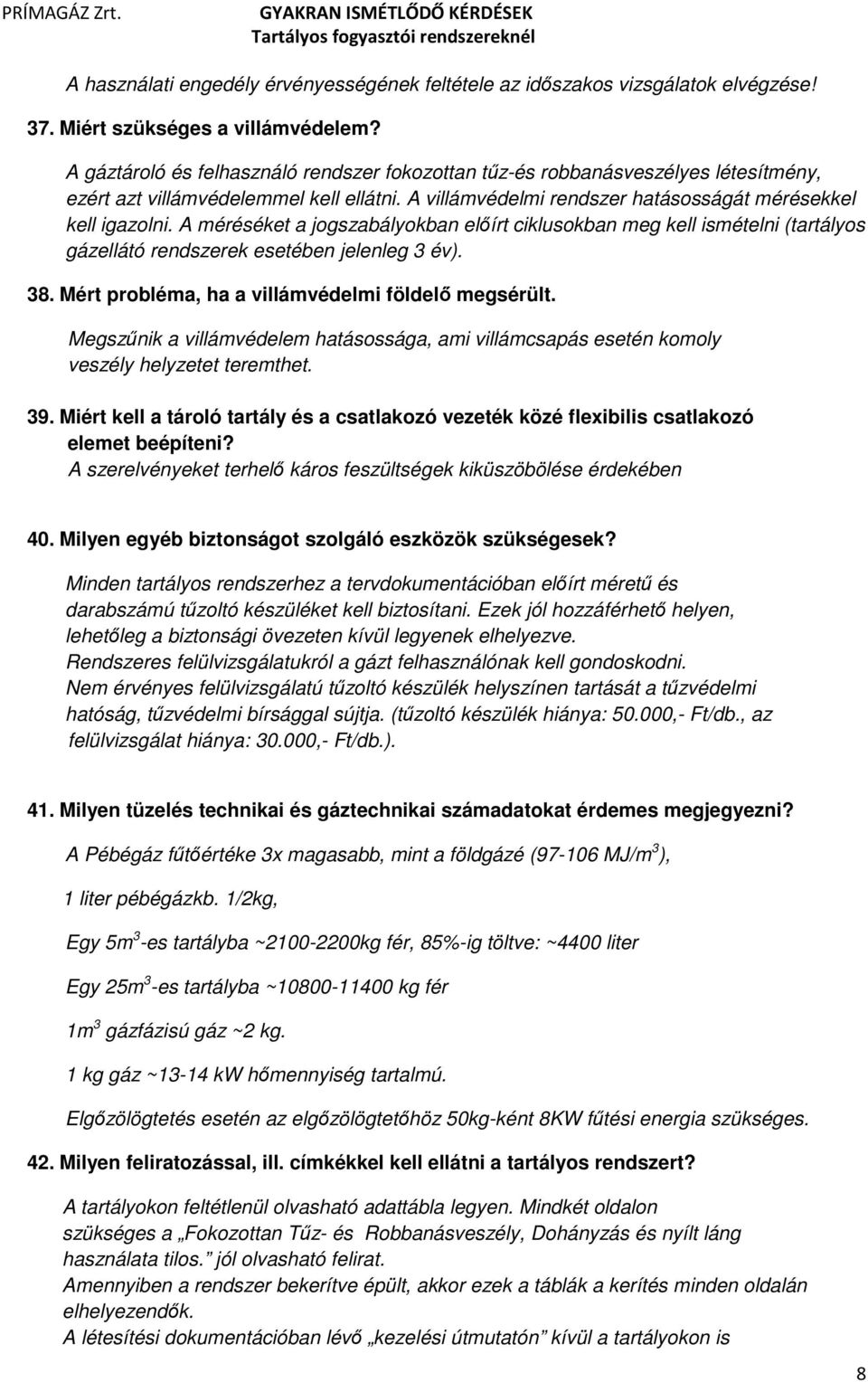 A méréséket a jogszabályokban előírt ciklusokban meg kell ismételni (tartályos gázellátó rendszerek esetében jelenleg 3 év). 38. Mért probléma, ha a villámvédelmi földelő megsérült.