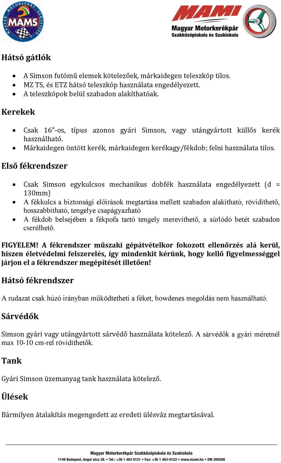 Első fékrendszer Csak Simson egykulcsos mechanikus dobfék használata engedélyezett (d = 130mm) A fékkulcs a biztonsági előírások megtartása mellett szabadon alakítható, rövidíthető, hosszabbítható,