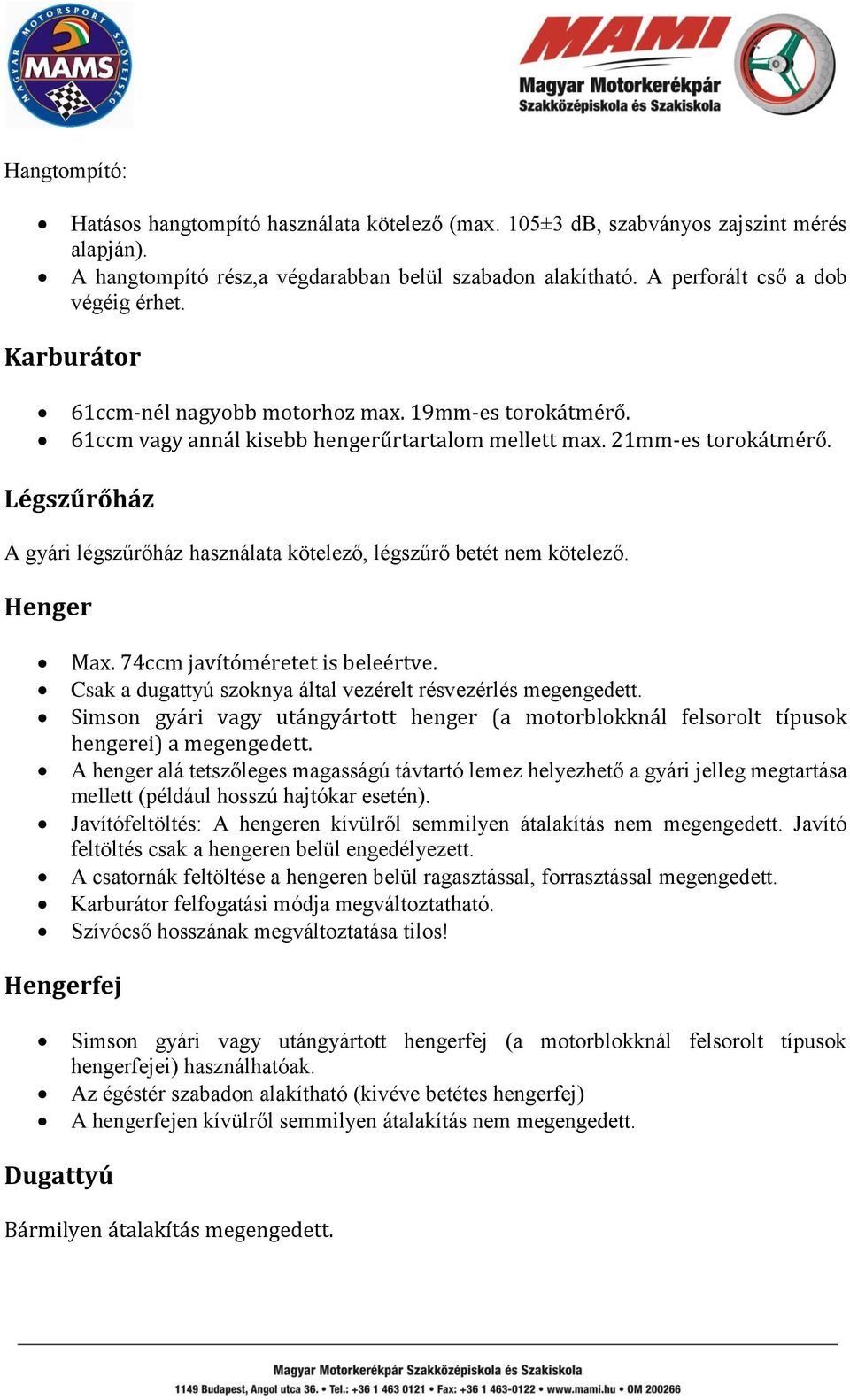 Légszűrőház A gyári légszűrőház használata kötelező, légszűrő betét nem kötelező. Henger Max. 74ccm javítóméretet is beleértve. Csak a dugattyú szoknya által vezérelt résvezérlés megengedett.