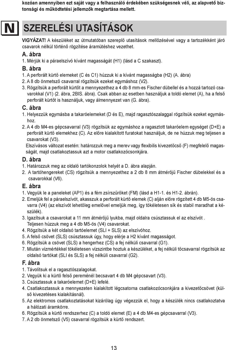 A készüléket az útmutatóban szereplő utasítások mellőzésével vagy a tartozékként járó csavarok nélkül történő rögzítése áramütéshez vezet.