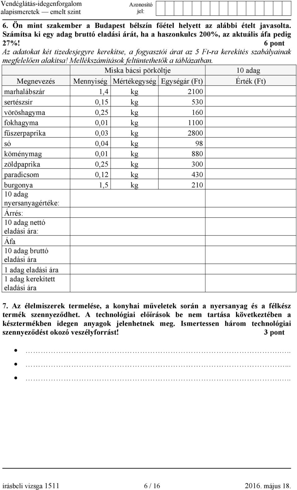 Miska bácsi pörköltje 10 adag Megnevezés Mennyiség Mértékegység Egységár (Ft) Érték (Ft) marhalábszár 1,4 kg 2100 sertészsír 0,15 kg 530 vöröshagyma 0,25 kg 160 fokhagyma 0,01 kg 1100 fűszerpaprika