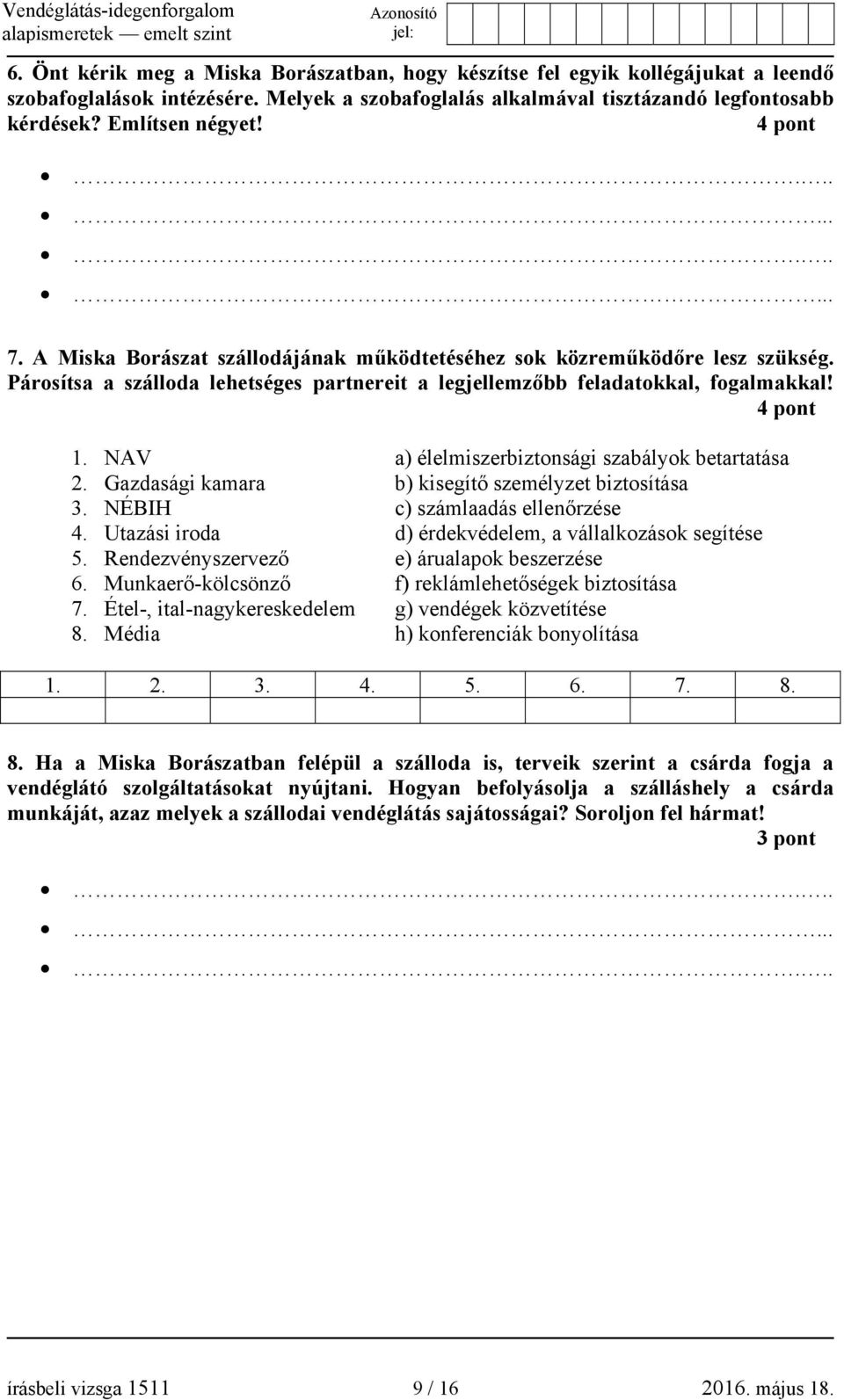 NAV a) élelmiszerbiztonsági szabályok betartatása 2. Gazdasági kamara b) kisegítő személyzet biztosítása 3. NÉBIH c) számlaadás ellenőrzése 4.