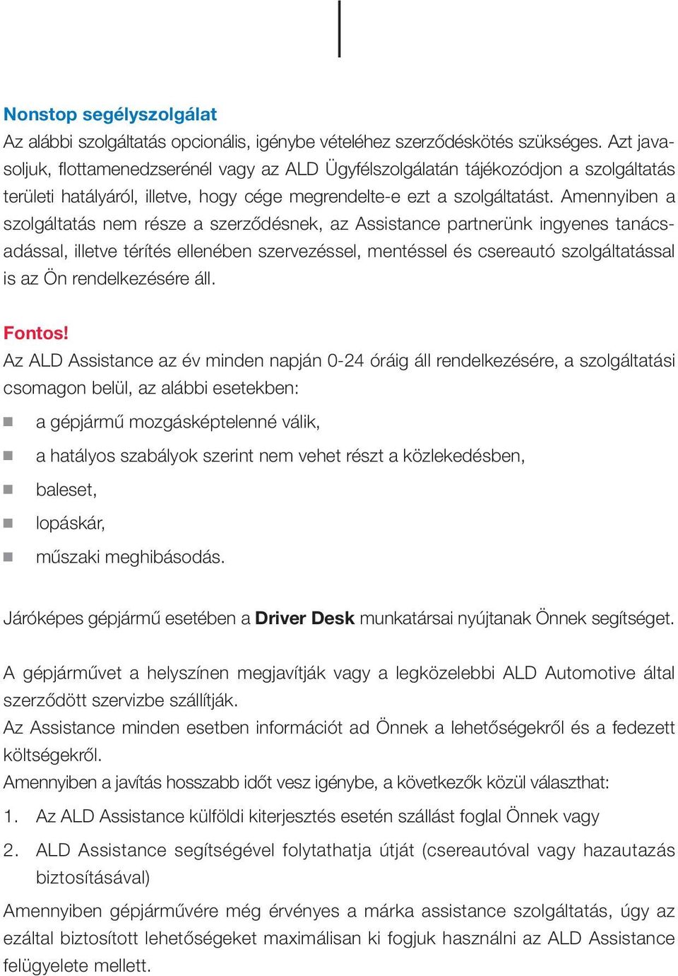 Amennyiben a szolgáltatás nem része a szerződésnek, az Assistance partnerünk ingyenes tanácsadással, illetve térítés ellenében szervezéssel, mentéssel és csereautó szolgáltatással is az Ön