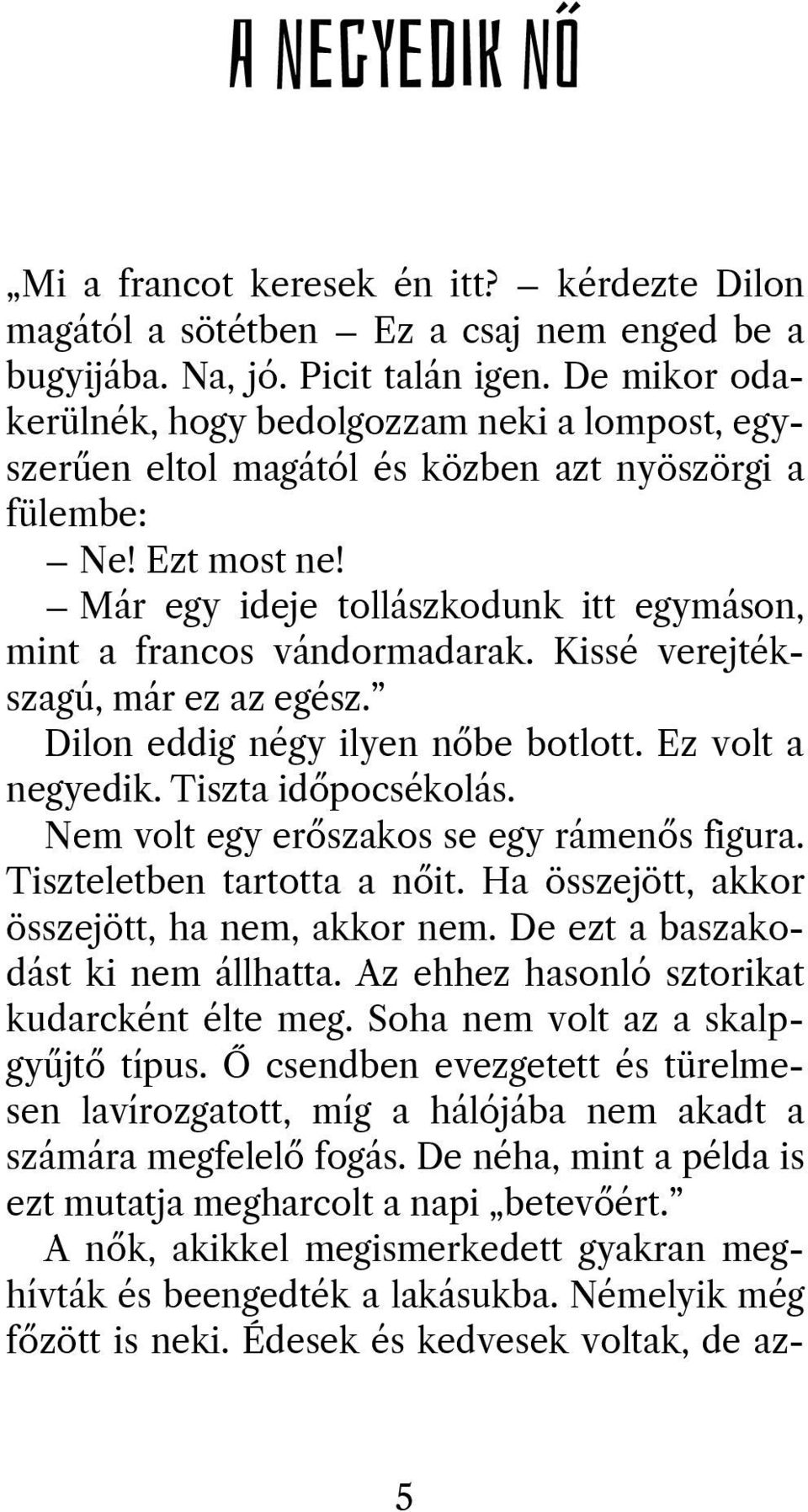 Már egy ideje tollászkodunk itt egymáson, mint a francos vándormadarak. Kissé verejtékszagú, már ez az egész. Dilon eddig négy ilyen nőbe botlott. Ez volt a negyedik. Tiszta időpocsékolás.