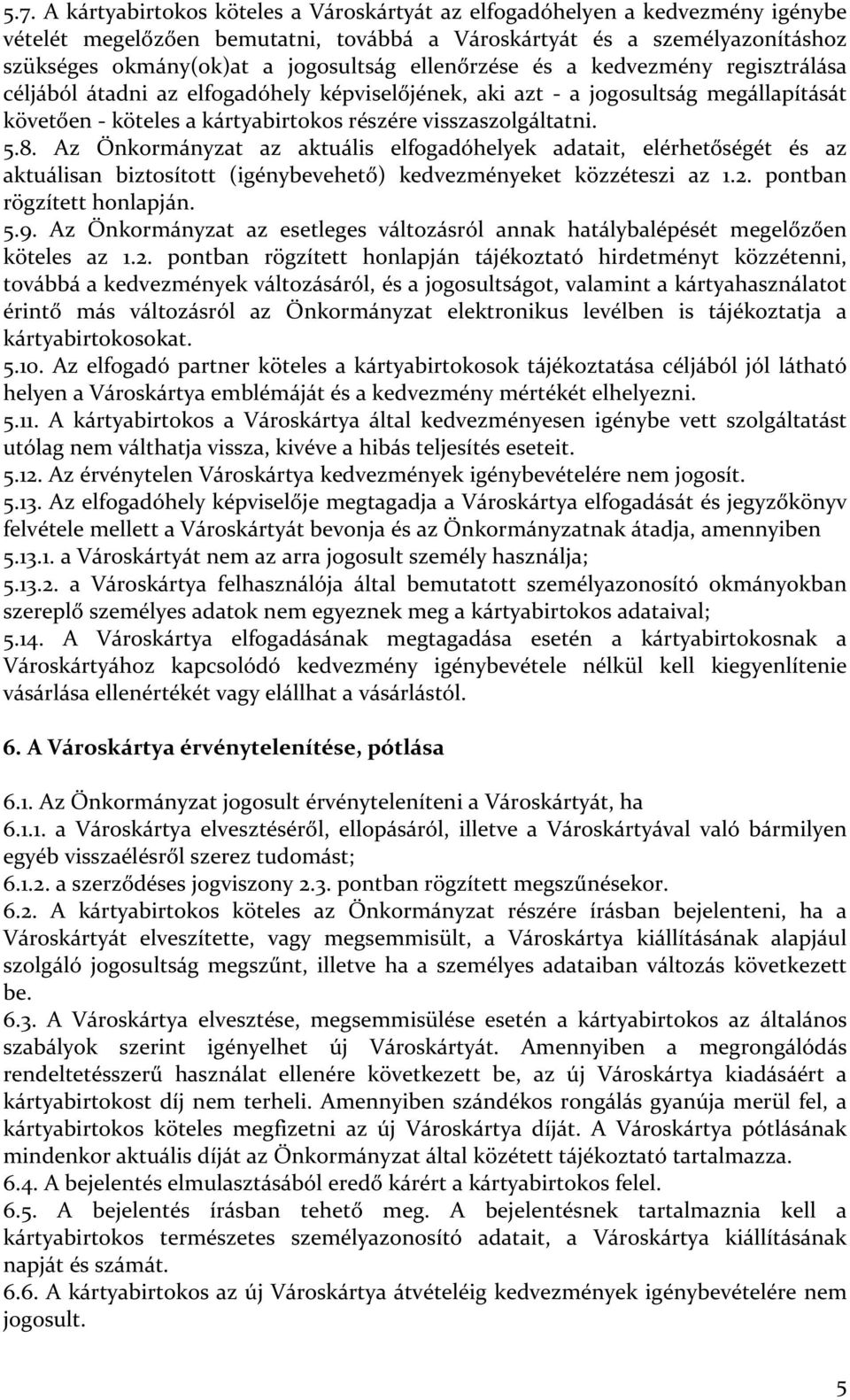 Az Önkormányzat az aktuális elfogadóhelyek adatait, elérhetőségét és az aktuálisan biztosított (igénybevehető) kedvezményeket közzéteszi az 1.2. pontban rögzített honlapján. 5.9.