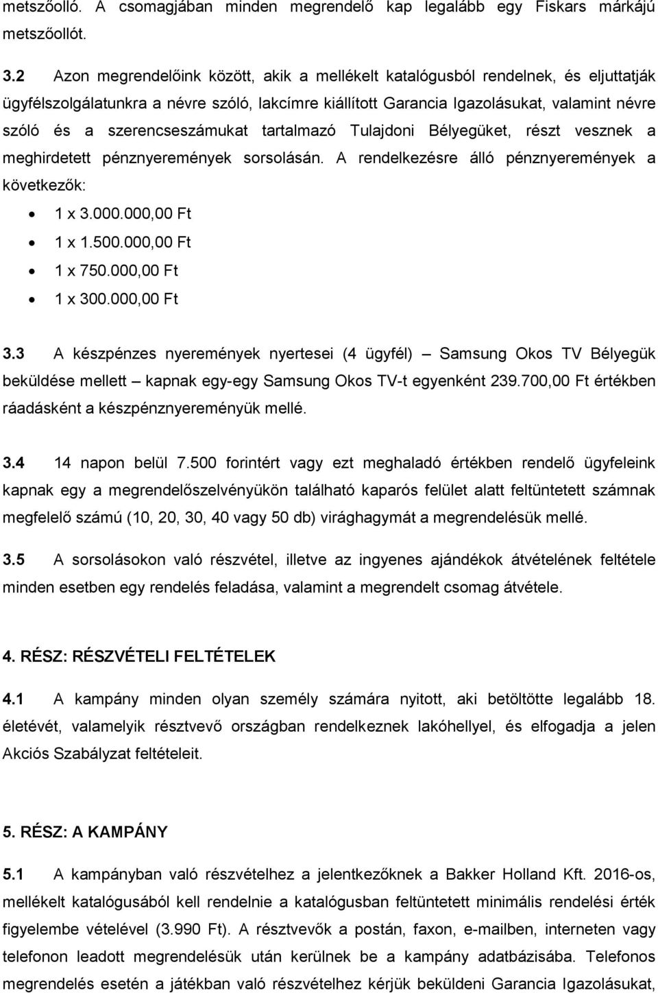 szerencseszámukat tartalmazó Tulajdoni Bélyegüket, részt vesznek a meghirdetett pénznyeremények sorsolásán. A rendelkezésre álló pénznyeremények a következők: 1 x 3.000.000,00 Ft 1 x 1.500.