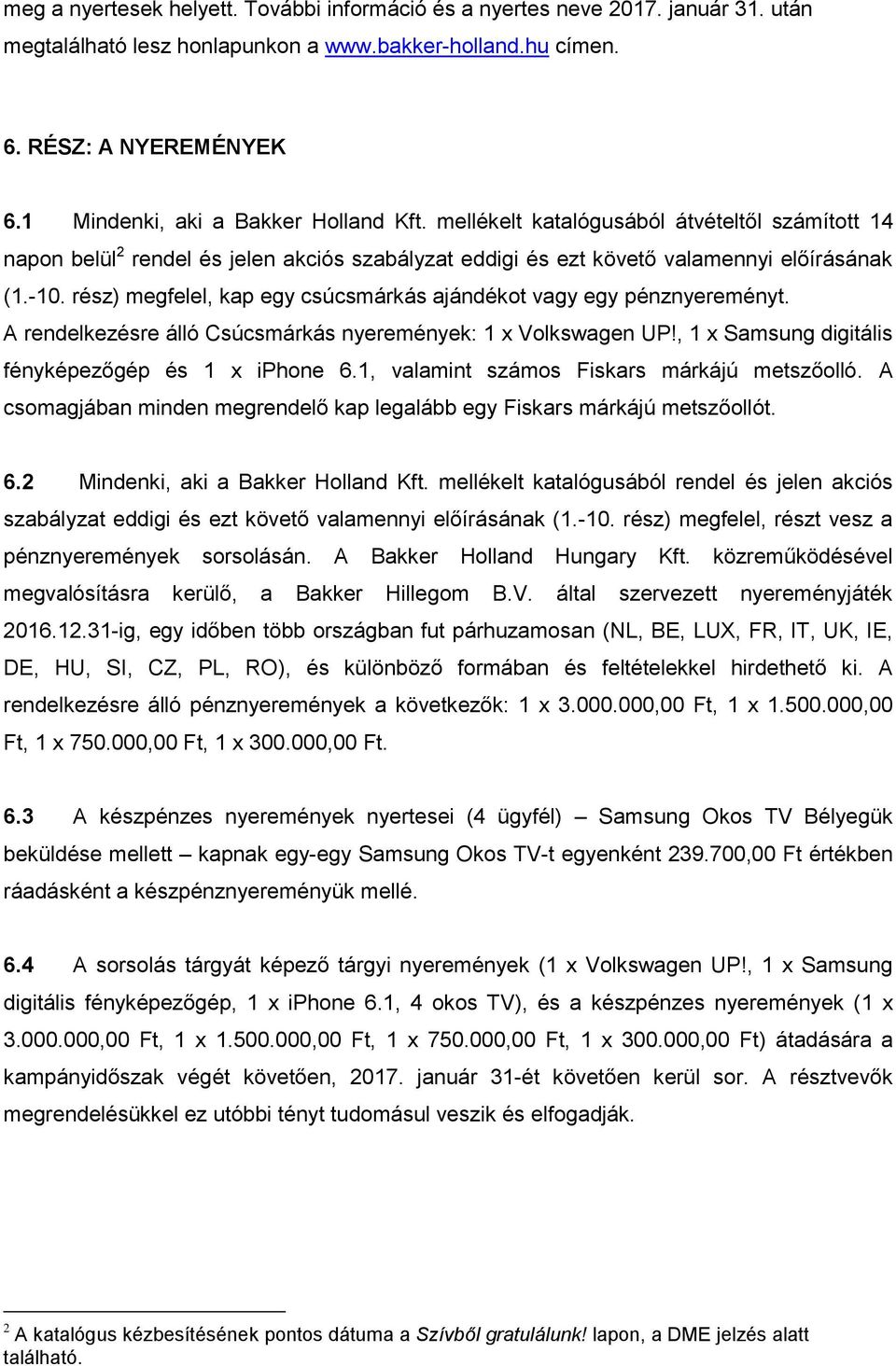 rész) megfelel, kap egy csúcsmárkás ajándékot vagy egy pénznyereményt. A rendelkezésre álló Csúcsmárkás nyeremények: 1 x Volkswagen UP!, 1 x Samsung digitális fényképezőgép és 1 x iphone 6.