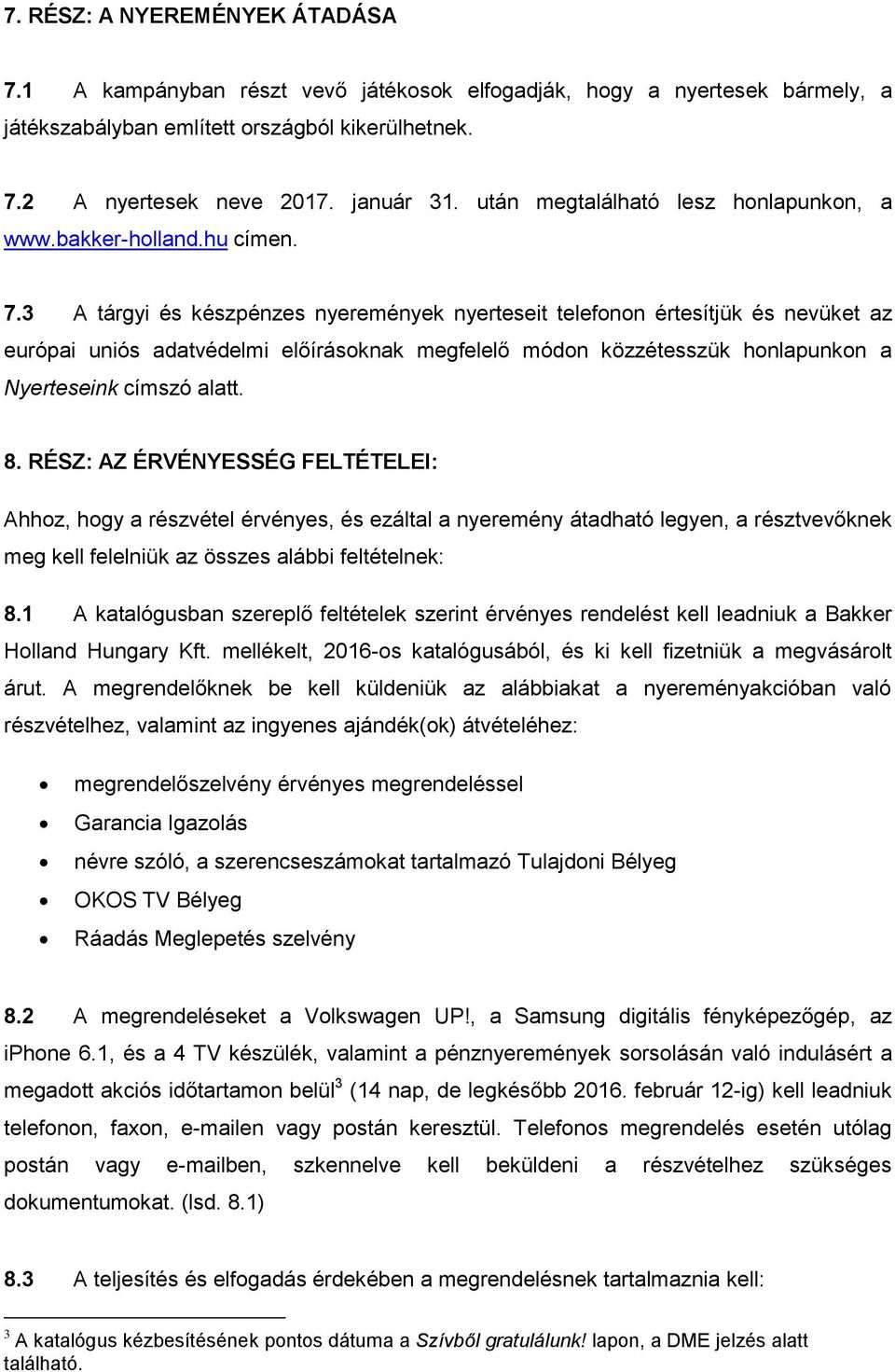 3 A tárgyi és készpénzes nyeremények nyerteseit telefonon értesítjük és nevüket az európai uniós adatvédelmi előírásoknak megfelelő módon közzétesszük honlapunkon a Nyerteseink címszó alatt. 8.