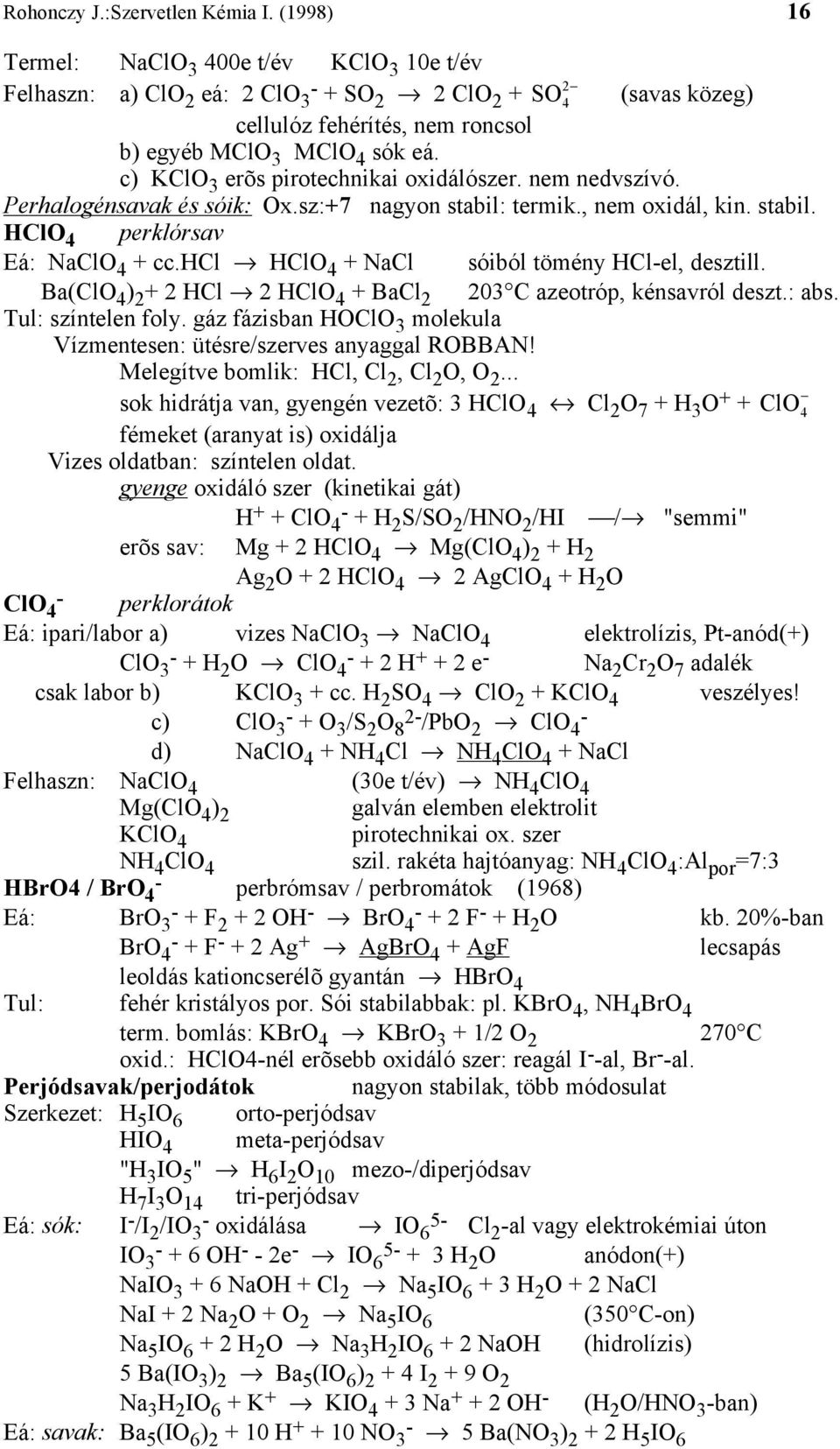 c) KClO 3 erõs pirotechnikai oxidálószer. nem nedvszívó. Perhalogénsavak és sóik: Ox.sz:+7 nagyon stabil: termik., nem oxidál, kin. stabil. HClO 4 perklórsav Eá: NaClO 4 + cc.