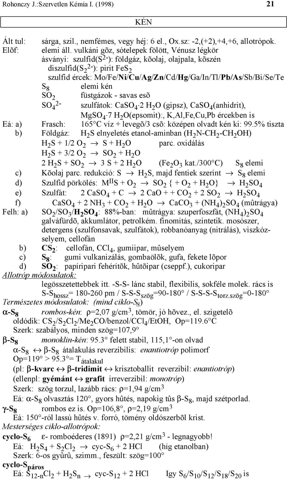 Mo/Fe/Ni/Cu/Ag/Zn/Cd/Hg/Ga/In/Tl/Pb/As/Sb/Bi/Se/Te S 8 elemi kén SO 2 füstgázok - savas esõ SO 2-4 szulfátok: CaSO 4 2 H 2 O (gipsz), CaSO 4 (anhidrit), MgSO 4 7 H 2 O(epsomit):, K,Al,Fe,Cu,Pb