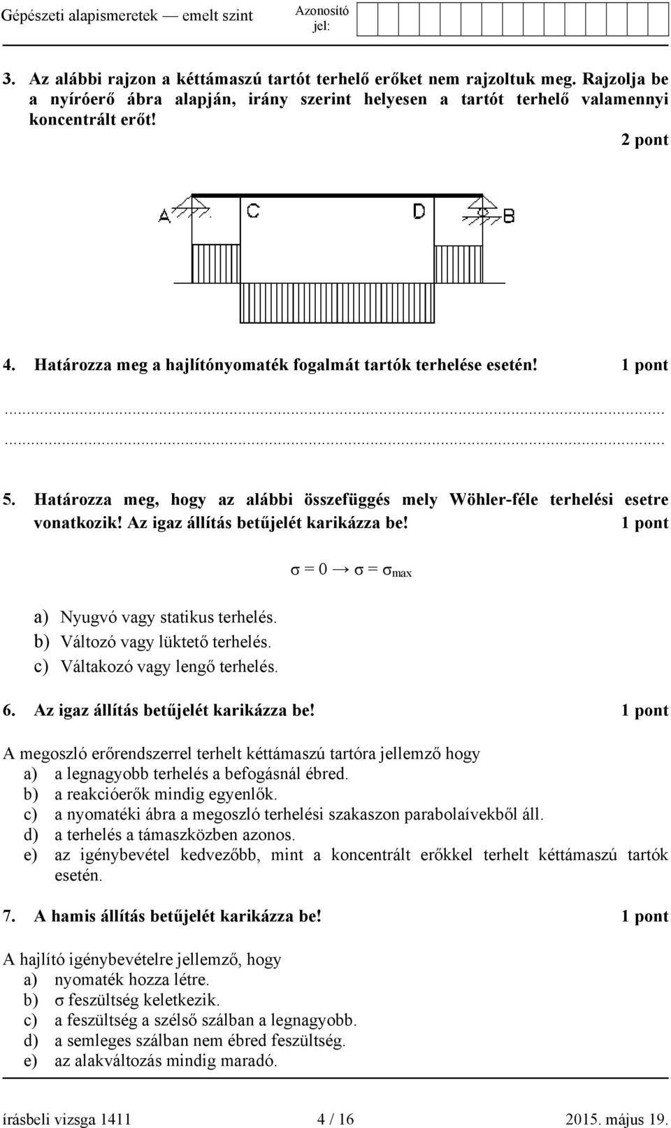 Az igaz állítás betűjelét karikázza be! 1 pont a) Nyugvó vagy statikus terhelés. b) Változó vagy lüktető terhelés. c) Váltakozó vagy lengő terhelés. σ = 0 σ = σ max 6.