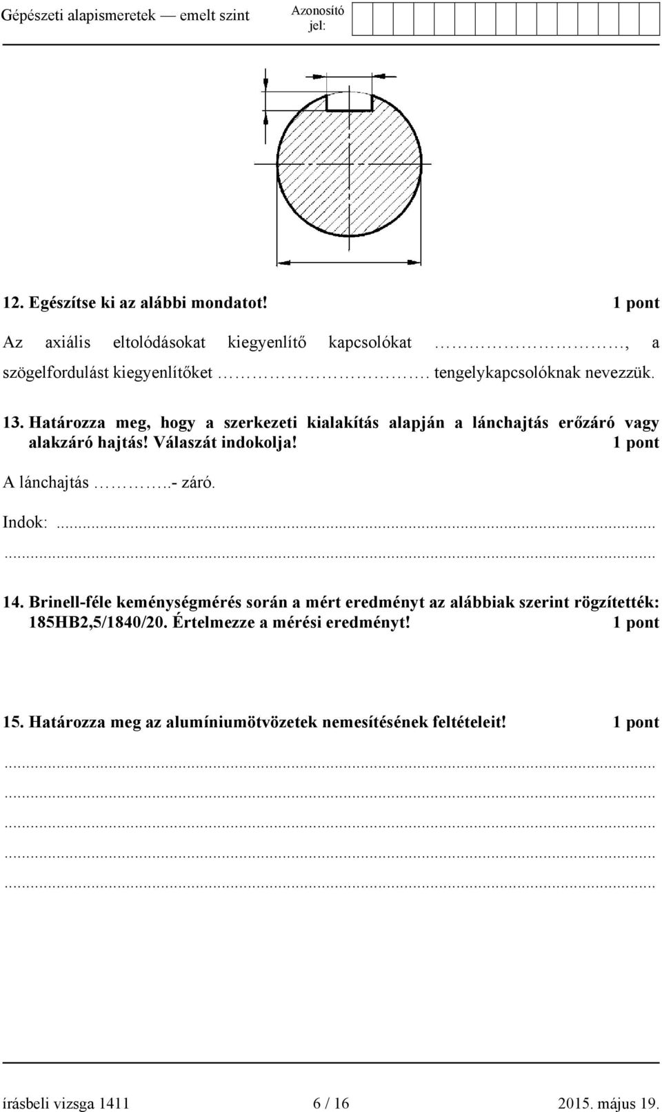 1 pont A lánchajtás..- záró. Indok:...... 14. Brinell-féle keménységmérés során a mért eredményt az alábbiak szerint rögzítették: 185HB2,5/1840/20.