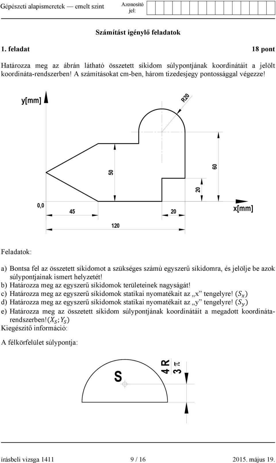 y[mm] R20 20 50 60 0,0 45 20 x[mm] 120 Feladatok: a) Bontsa fel az összetett síkidomot a szükséges számú egyszerű síkidomra, és jelölje be azok súlypontjainak ismert helyzetét!