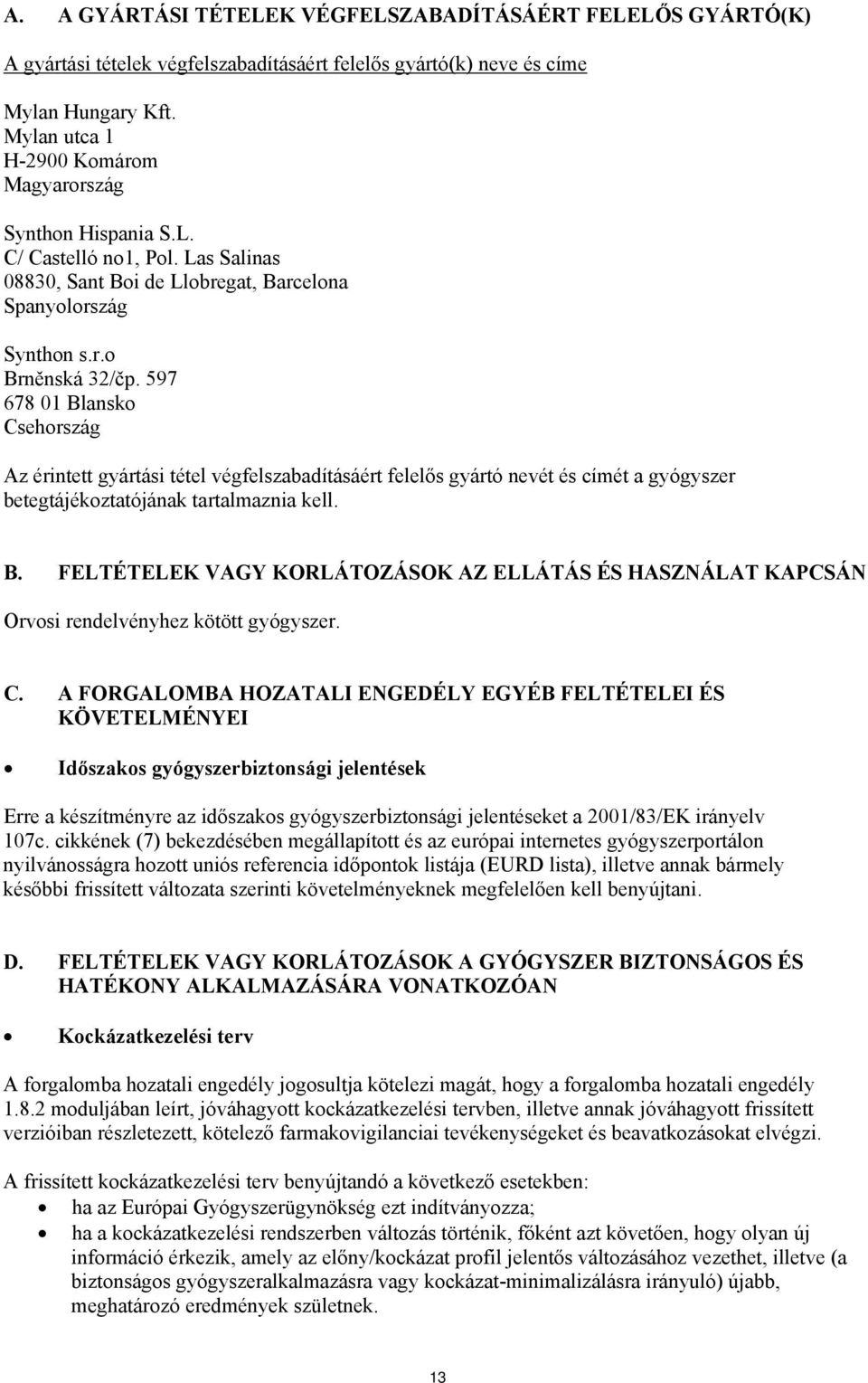 597 678 01 Blansko Csehország Az érintett gyártási tétel végfelszabadításáért felelős gyártó nevét és címét a gyógyszer betegtájékoztatójának tartalmaznia kell. B. FELTÉTELEK VAGY KORLÁTOZÁSOK AZ ELLÁTÁS ÉS HASZNÁLAT KAPCSÁN Orvosi rendelvényhez kötött gyógyszer.