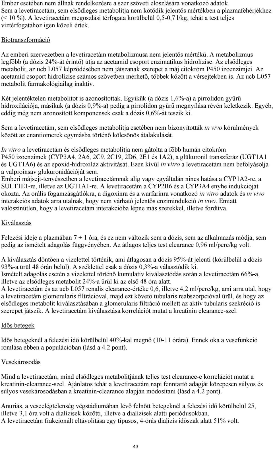 Biotranszformáció Az emberi szervezetben a levetiracetám metabolizmusa nem jelentős mértékű. A metabolizmus legfőbb (a dózis 24%-át érintő) útja az acetamid csoport enzimatikus hidrolízise.