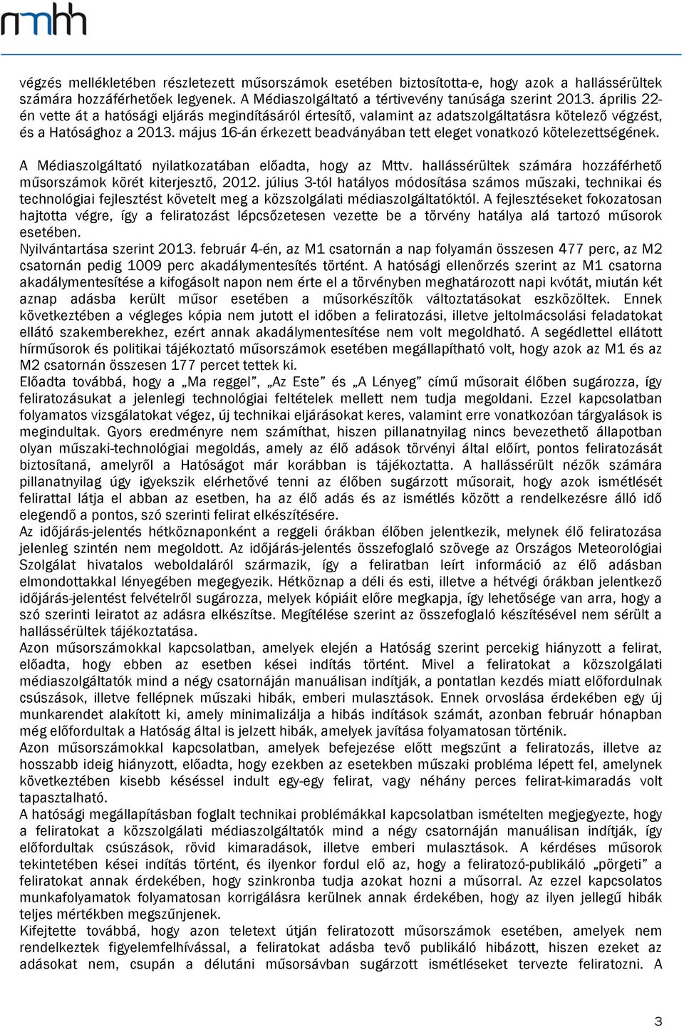május 16-án érkezett beadványában tett eleget vonatkozó kötelezettségének. A Médiaszolgáltató nyilatkozatában előadta, hogy az Mttv.