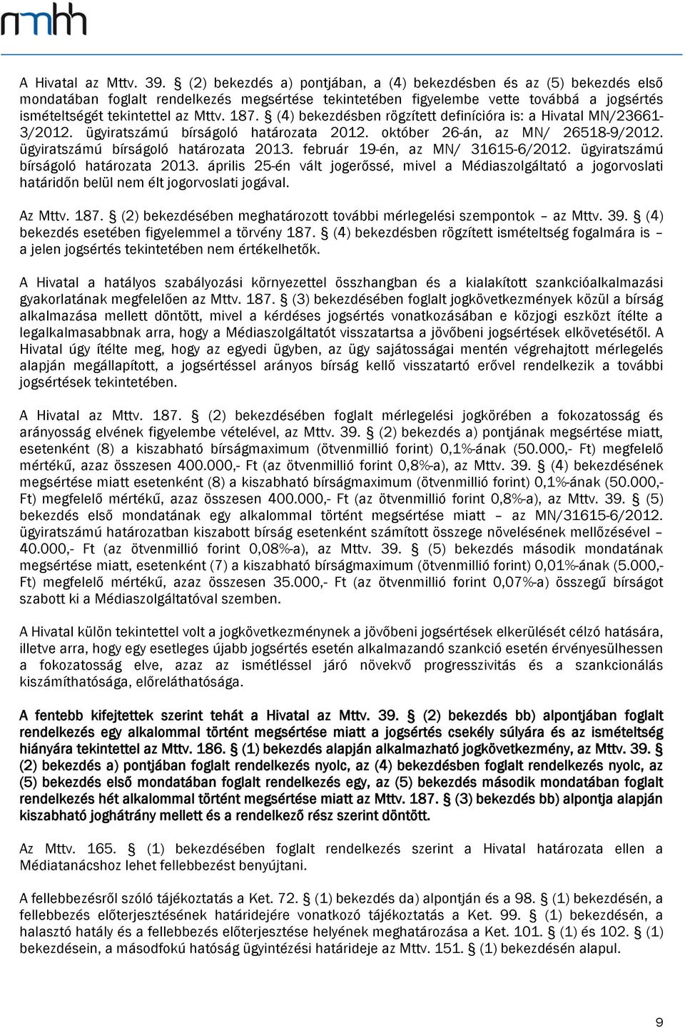 (4) bekezdésben rögzített definícióra is: a Hivatal MN/23661-3/2012. ügyiratszámú bírságoló határozata 2012. október 26-án, az MN/ 26518-9/2012. ügyiratszámú bírságoló határozata 2013.