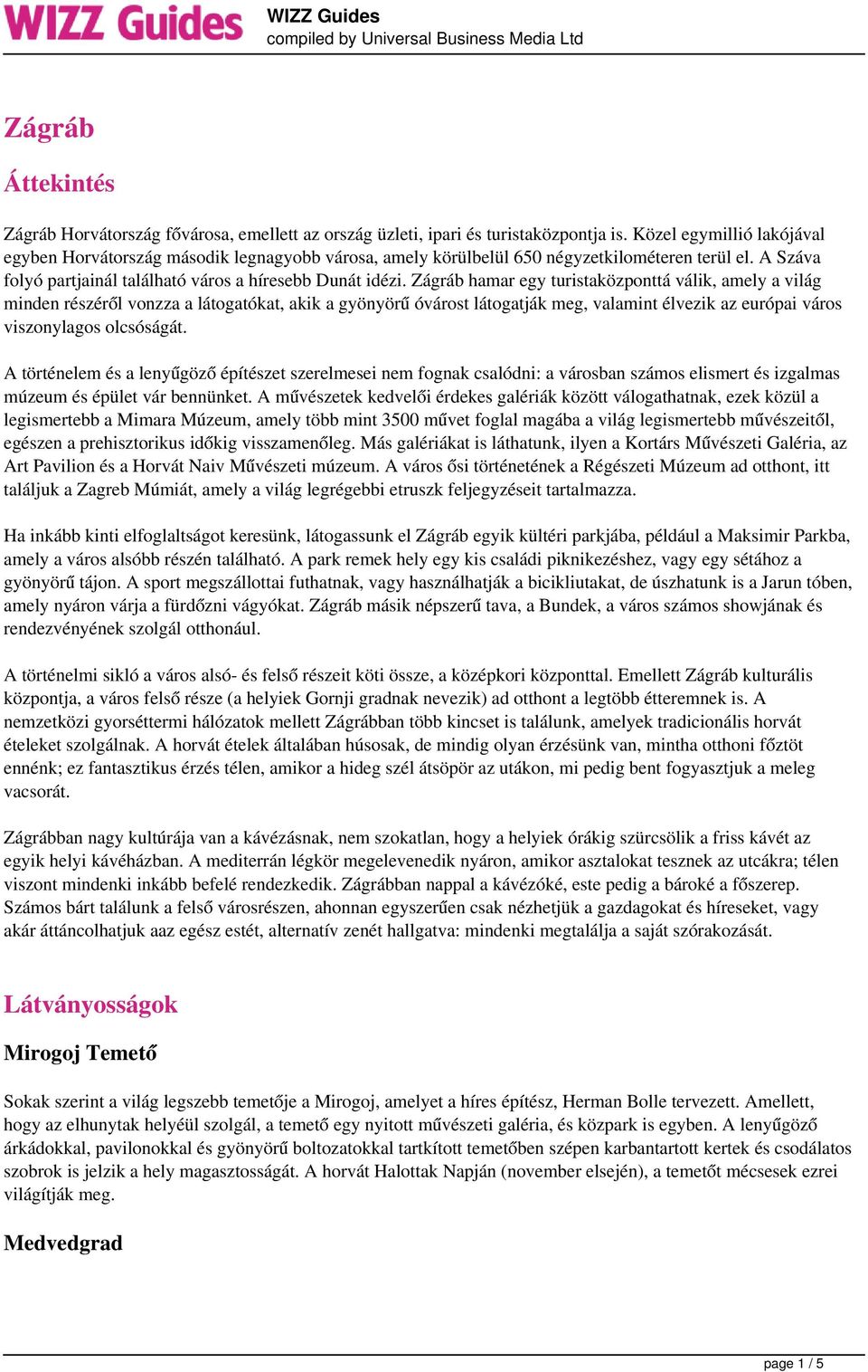 Zágráb hamar egy turistaközponttá válik, amely a világ minden részéről vonzza a látogatókat, akik a gyönyörű óvárost látogatják meg, valamint élvezik az európai város viszonylagos olcsóságát.