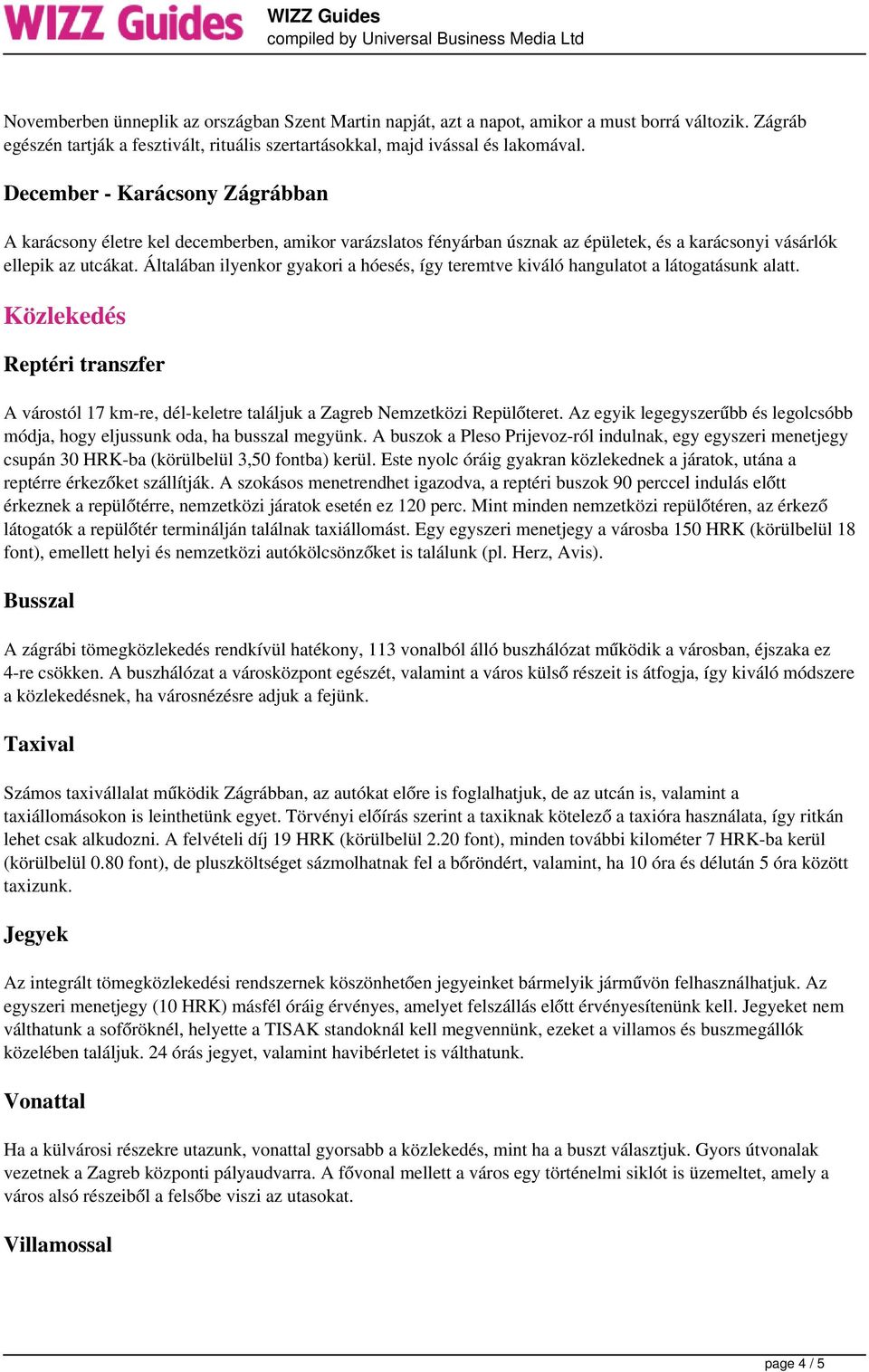 Általában ilyenkor gyakori a hóesés, így teremtve kiváló hangulatot a látogatásunk alatt. Közlekedés Reptéri transzfer A várostól 17 km-re, dél-keletre találjuk a Zagreb Nemzetközi Repülőteret.