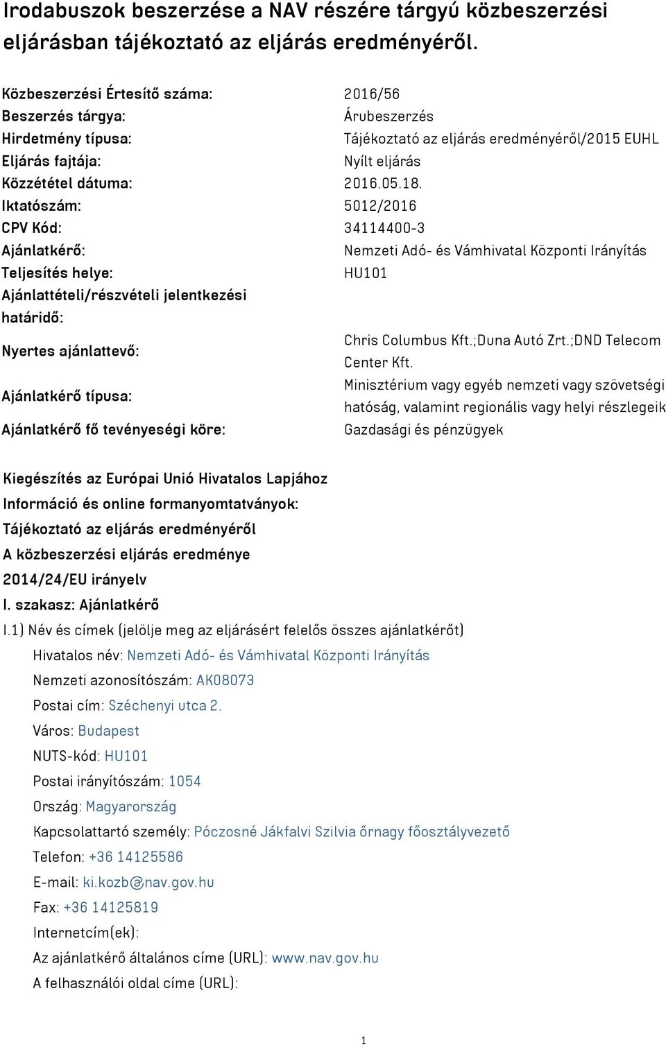 Iktatószám: 5012/2016 CPV Kód: 34114400-3 Ajánlatkérő: Nemzeti Adó- és Vámhivatal Központi Irányítás Teljesítés helye: HU101 Ajánlattételi/részvételi jelentkezési határidő: Nyertes ajánlattevő: Chris
