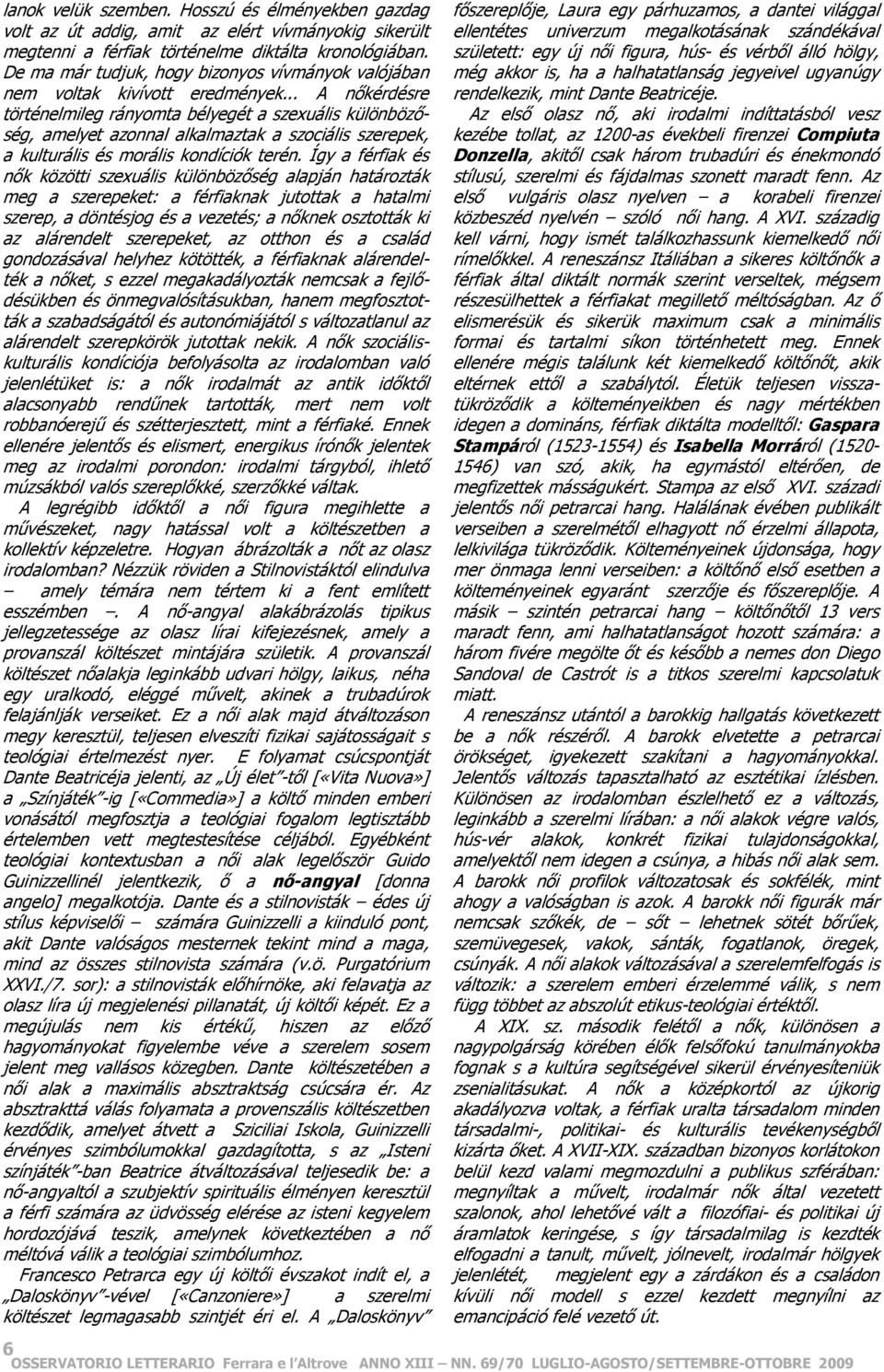 .. A nőkérdésre történelmileg rányomta bélyegét a szexuális különbözőség, amelyet azonnal alkalmaztak a szociális szerepek, a kulturális és morális kondíciók terén.