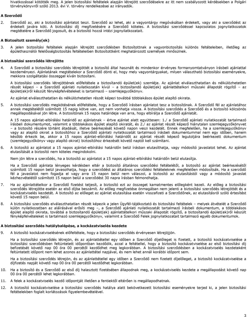Szerződő az lehet, aki a vagyontárgy megóvásában érdekelt, vagy aki a szerződést az érdekelt javára köti. A biztosítási díj megfizetésére a Szerződő köteles.