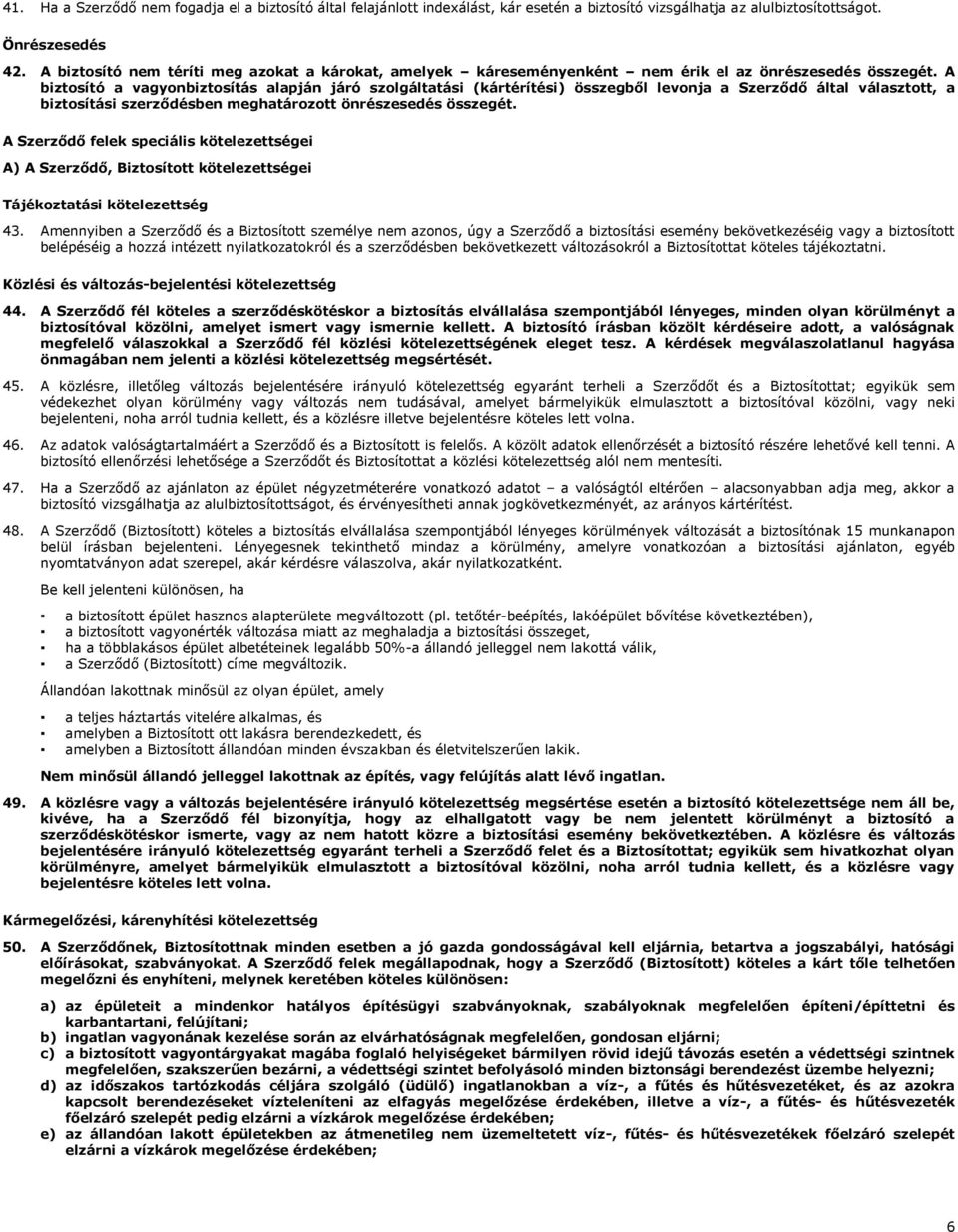 A biztosító a vagyonbiztosítás alapján járó szolgáltatási (kártérítési) összegből levonja a Szerződő által választott, a biztosítási szerződésben meghatározott önrészesedés összegét.