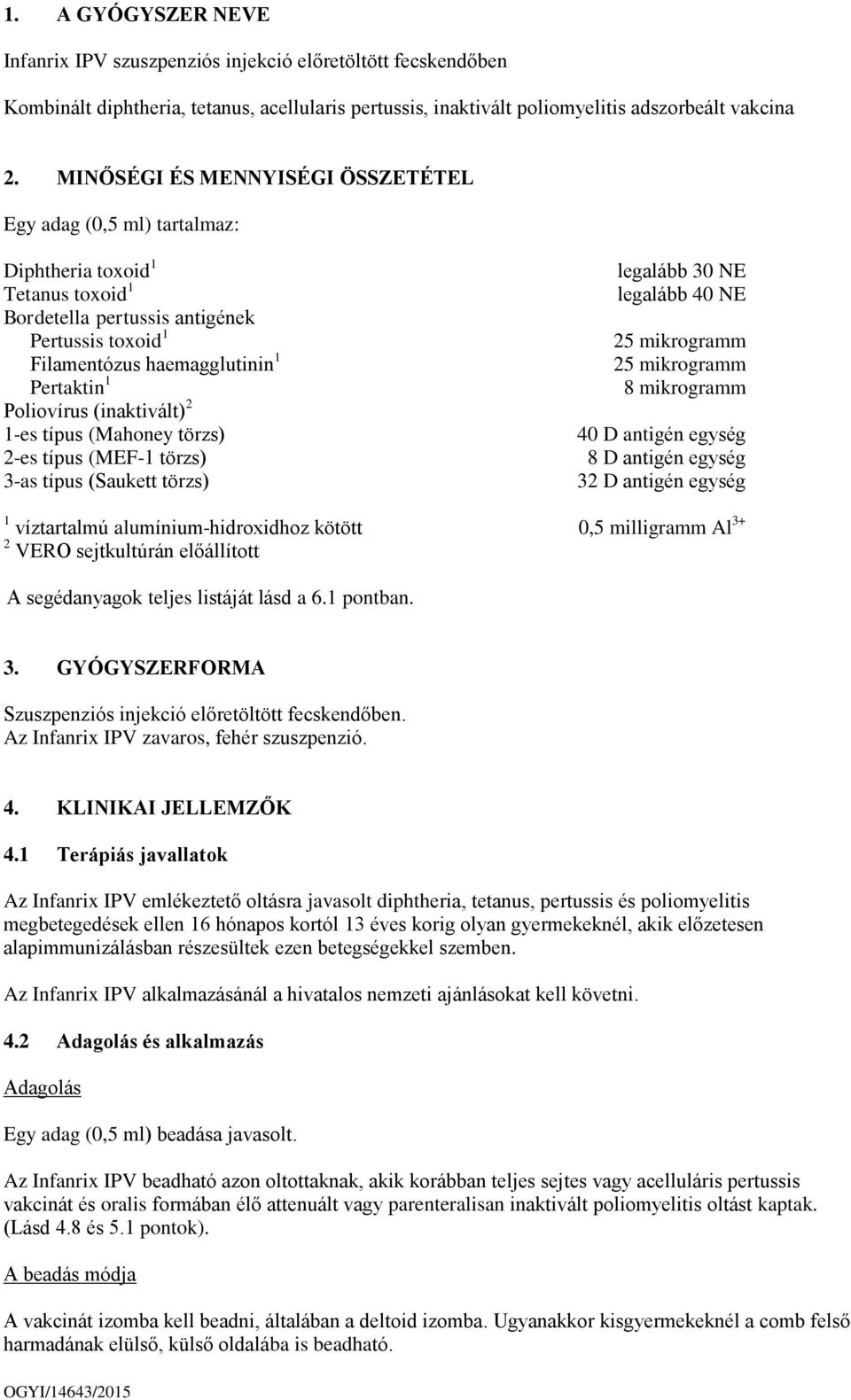 Poliovírus (inaktivált) 2 1-es típus (Mahoney törzs) 2-es típus (MEF-1 törzs) 3-as típus (Saukett törzs) legalább 30 NE legalább 40 NE 25 mikrogramm 25 mikrogramm 8 mikrogramm 40 D antigén egység 8 D