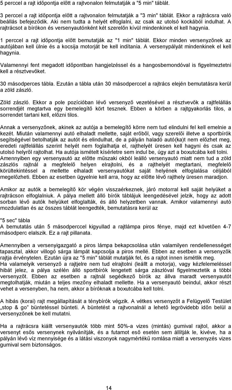 1 perccel a rajt időpontja előtt bemutatják az "1 min" táblát. Ekkor minden versenyzőnek az autójában kell ülnie és a kocsija motorját be kell indítania. A versenypályát mindenkinek el kell hagynia.