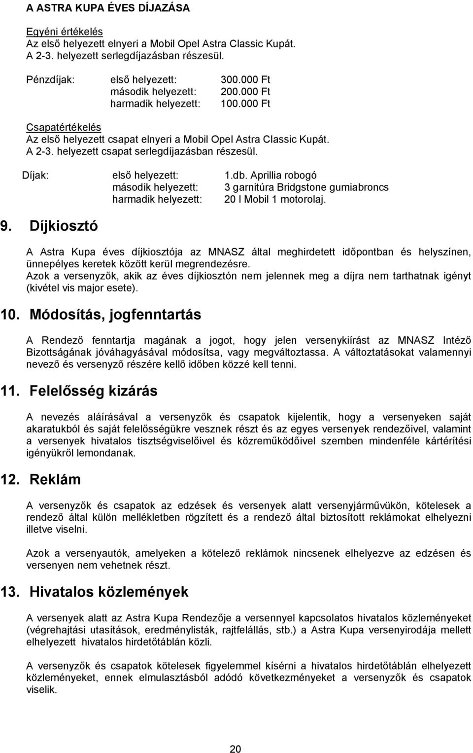 helyezett csapat serlegdíjazásban részesül. Díjak: első helyezett: 1.db. Aprillia robogó második helyezett: 3 garnitúra Bridgstone gumiabroncs harmadik helyezett: 20 l Mobil 1 motorolaj. 9.