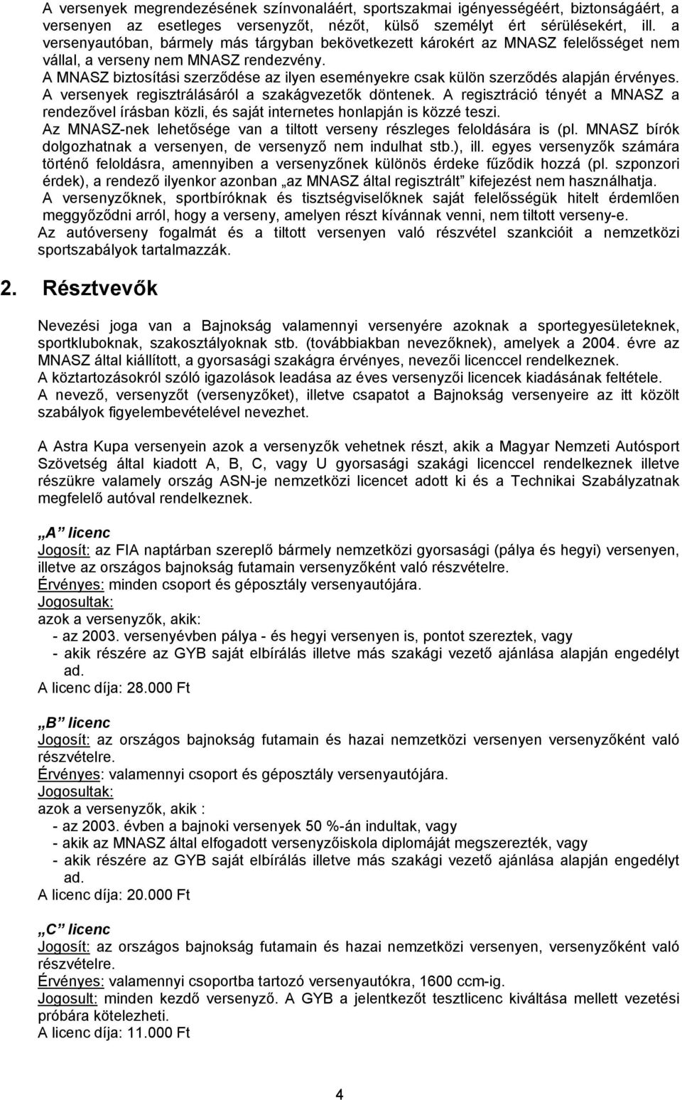 A MNASZ biztosítási szerződése az ilyen eseményekre csak külön szerződés alapján érvényes. A versenyek regisztrálásáról a szakágvezetők döntenek.