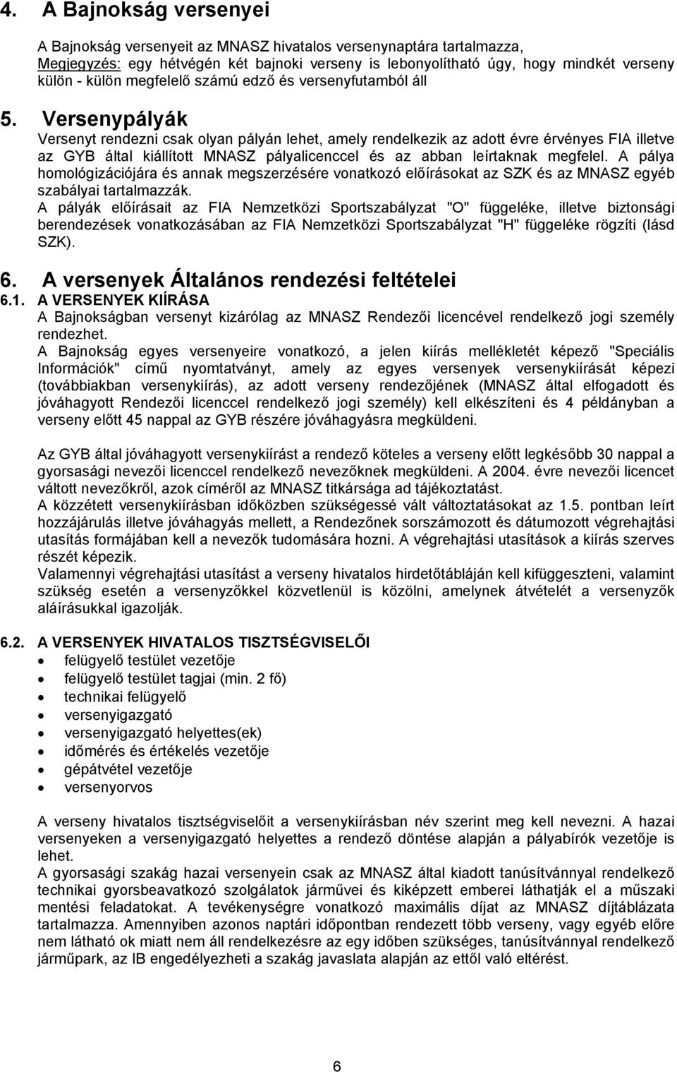 Versenypályák Versenyt rendezni csak olyan pályán lehet, amely rendelkezik az adott évre érvényes FIA illetve az GYB által kiállított MNASZ pályalicenccel és az abban leírtaknak megfelel.