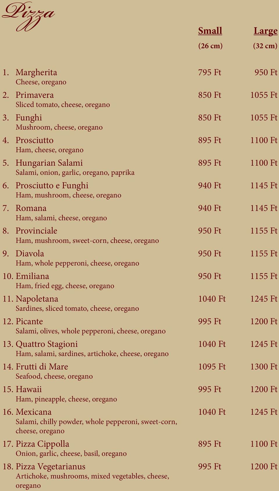 Romana 940 Ft 1145 Ft Ham, salami, cheese, oregano 8. Provinciale 950 Ft 1155 Ft Ham, mushroom, sweet-corn, cheese, oregano 9. Diavola 950 Ft 1155 Ft Ham, whole pepperoni, cheese, oregano 10.