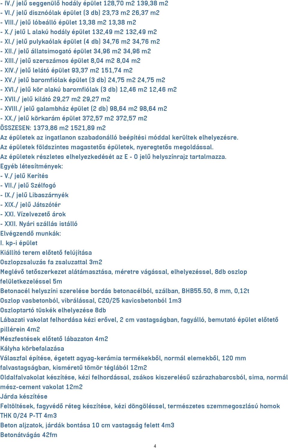 / jelű szerszámos épület 8,04 m2 8,04 m2 - XIV./ jelű lelátó épület 93,37 m2 151,74 m2 - XV./ jelű baromfiólak épület (3 db) 24,75 m2 24,75 m2 - XVI.