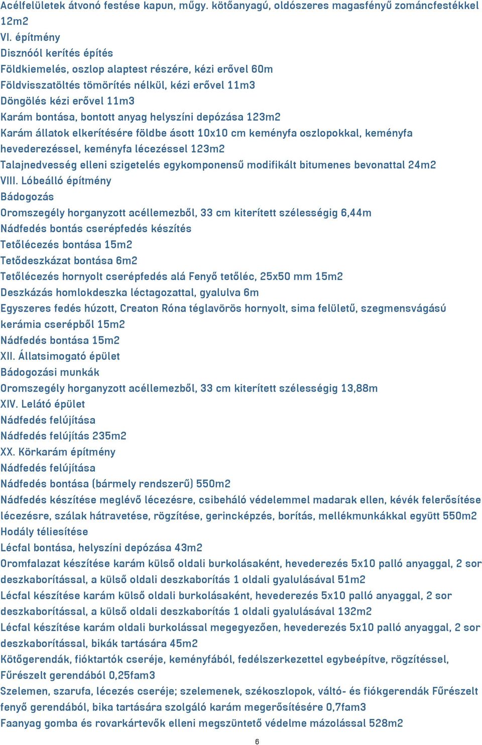 helyszíni depózása 123m2 Karám állatok elkerítésére földbe ásott 10x10 cm keményfa oszlopokkal, keményfa hevederezéssel, keményfa lécezéssel 123m2 Talajnedvesség elleni szigetelés egykomponensű
