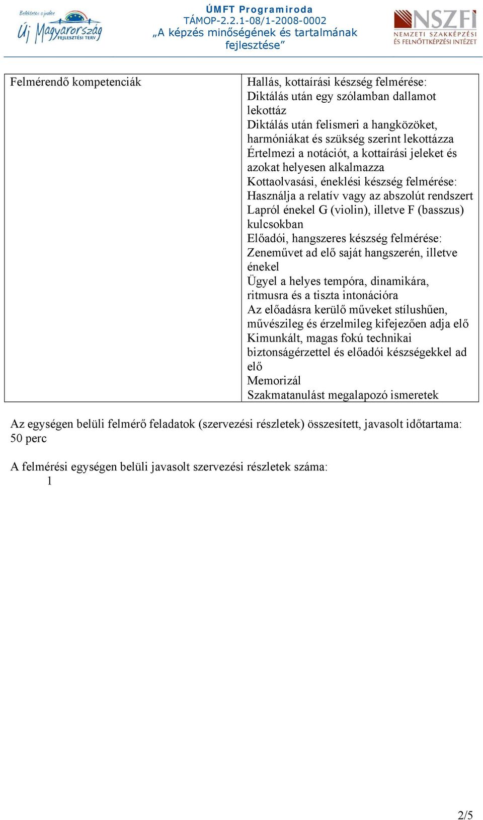 kulcsokban Előadói, hangszeres készség felmérése: Zeneművet ad elő saját hangszerén, illetve énekel Ügyel a helyes tempóra, dinamikára, ritmusra és a tiszta intonációra Az előadásra kerülő műveket