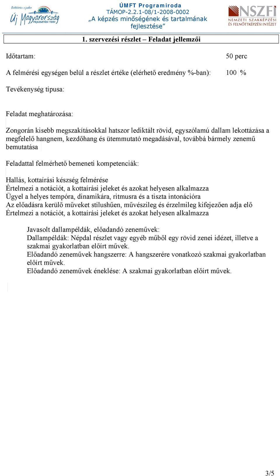 kompetenciák: Hallás, kottaírási készség felmérése Értelmezi a notációt, a kottaírási jeleket és azokat helyesen alkalmazza Ügyel a helyes tempóra, dinamikára, ritmusra és a tiszta intonációra Az