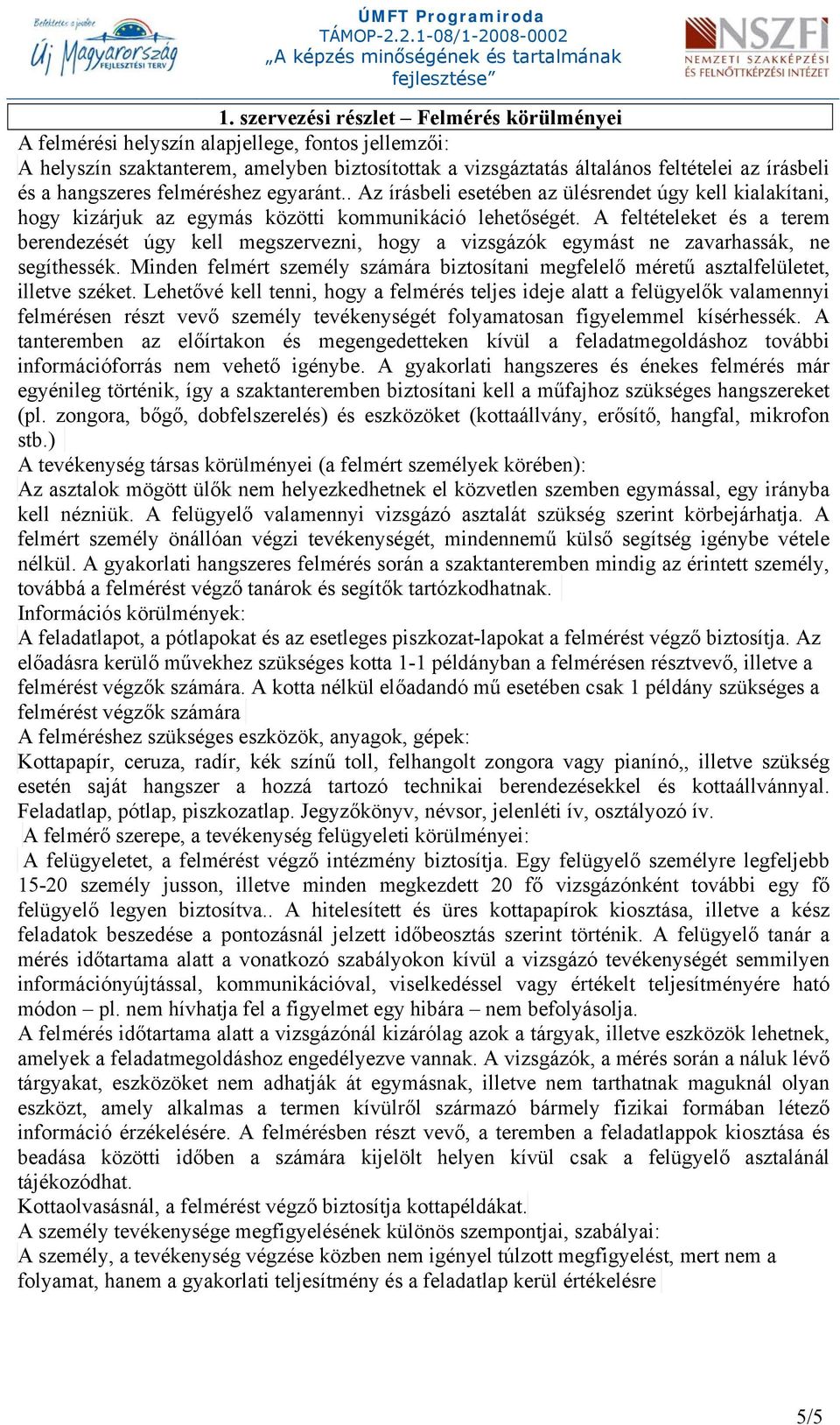A feltételeket és a terem berendezését úgy kell megszervezni, hogy a vizsgázók egymást ne zavarhassák, ne segíthessék.