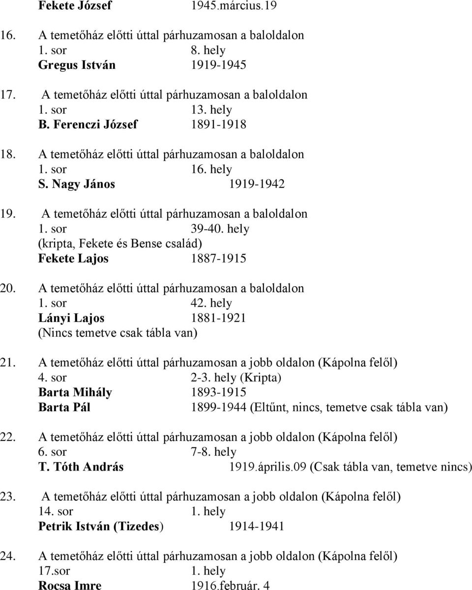 hely (kripta, Fekete és Bense család) Fekete Lajos 1887-1915 20. A temetőház előtti úttal párhuzamosan a baloldalon 1. sor 42. hely Lányi Lajos 1881-1921 (Nincs temetve csak tábla van) 21.