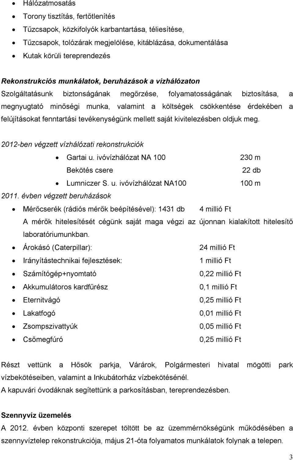 a felújításokat fenntartási tevékenységünk mellett saját kivitelezésben oldjuk meg. 2012-ben végzett vízhálózati rekonstrukciók Gartai u. ivóvízhálózat NA 100 230 m Bekötés csere 22 db Lumniczer S. u. ivóvízhálózat NA100 100 m 2011.