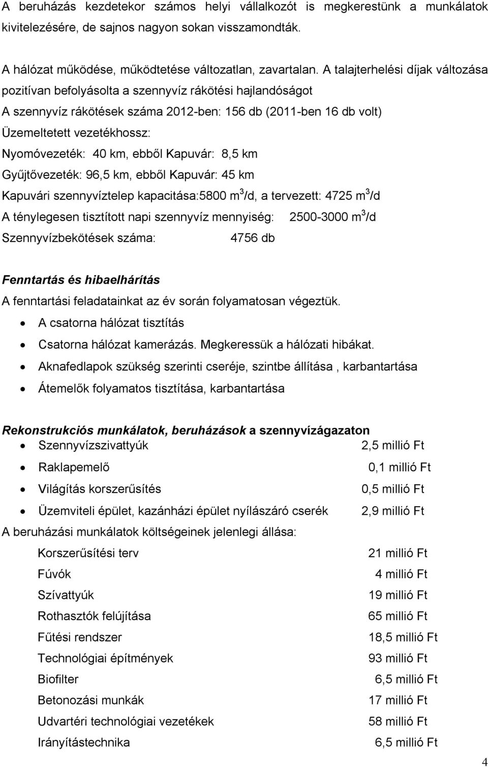 40 km, ebből Kapuvár: 8,5 km Gyűjtővezeték: 96,5 km, ebből Kapuvár: 45 km Kapuvári szennyvíztelep kapacitása:5800 m 3 /d, a tervezett: 4725 m 3 /d A ténylegesen tisztított napi szennyvíz mennyiség: