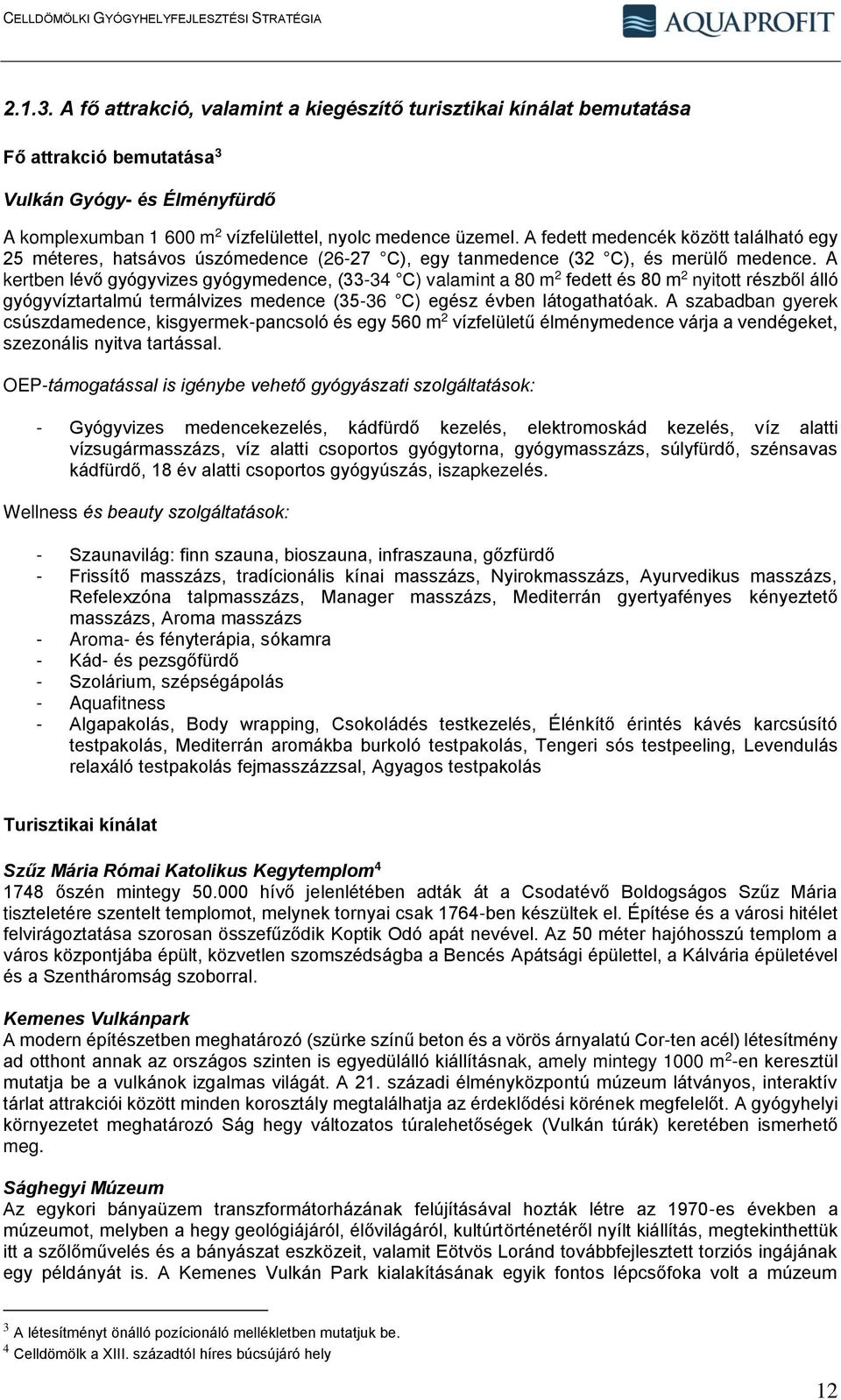A kertben lévő gyógyvizes gyógymedence, (33-34 C) valamint a 80 m 2 fedett és 80 m 2 nyitott részből álló gyógyvíztartalmú termálvizes medence (35-36 C) egész évben látogathatóak.