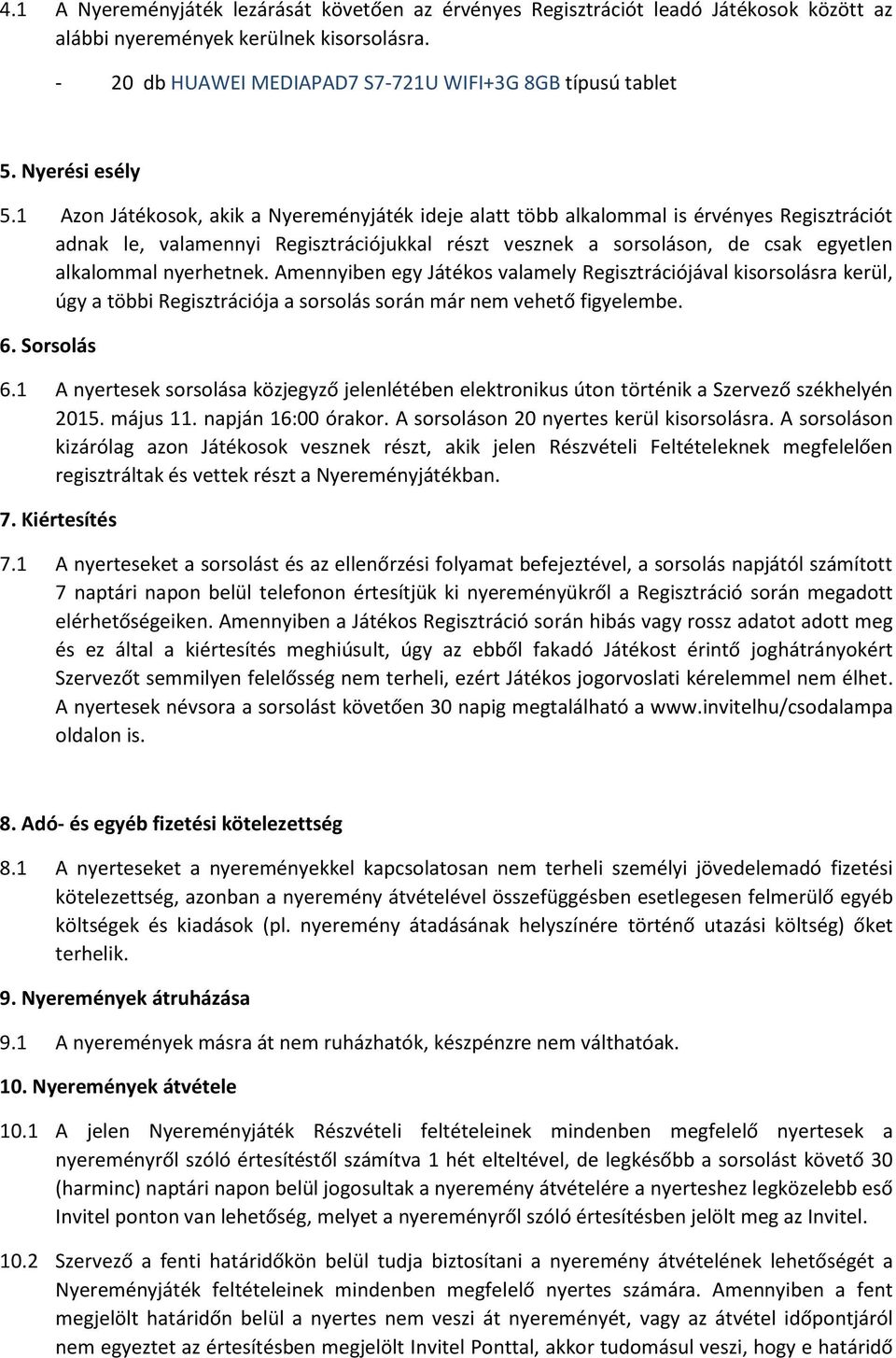1 Azon Játékosok, akik a Nyereményjáték ideje alatt több alkalommal is érvényes Regisztrációt adnak le, valamennyi Regisztrációjukkal részt vesznek a sorsoláson, de csak egyetlen alkalommal
