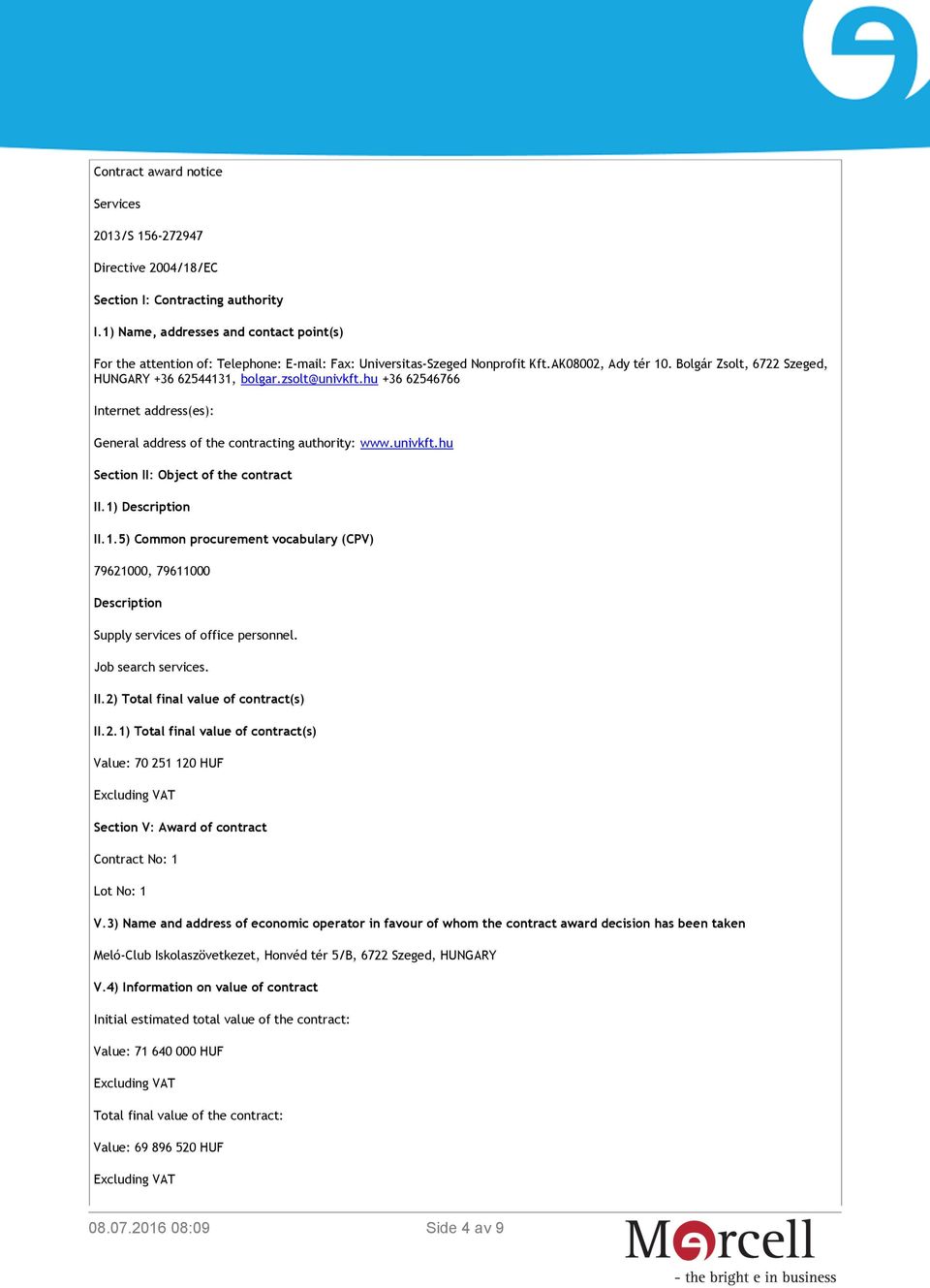 zsolt@univkft.hu +36 62546766 Internet address(es): General address of the contracting authority: www.univkft.hu Section II: Object of the contract II.1)