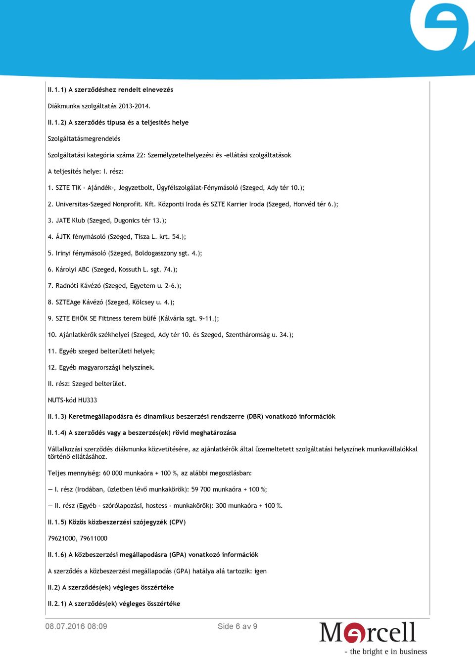 JATE Klub (Szeged, Dugonics tér 13.); 4. ÁJTK fénymásoló (Szeged, Tisza L. krt. 54.); 5. Irinyi fénymásoló (Szeged, Boldogasszony sgt. 4.); 6. Károlyi ABC (Szeged, Kossuth L. sgt. 74.); 7.